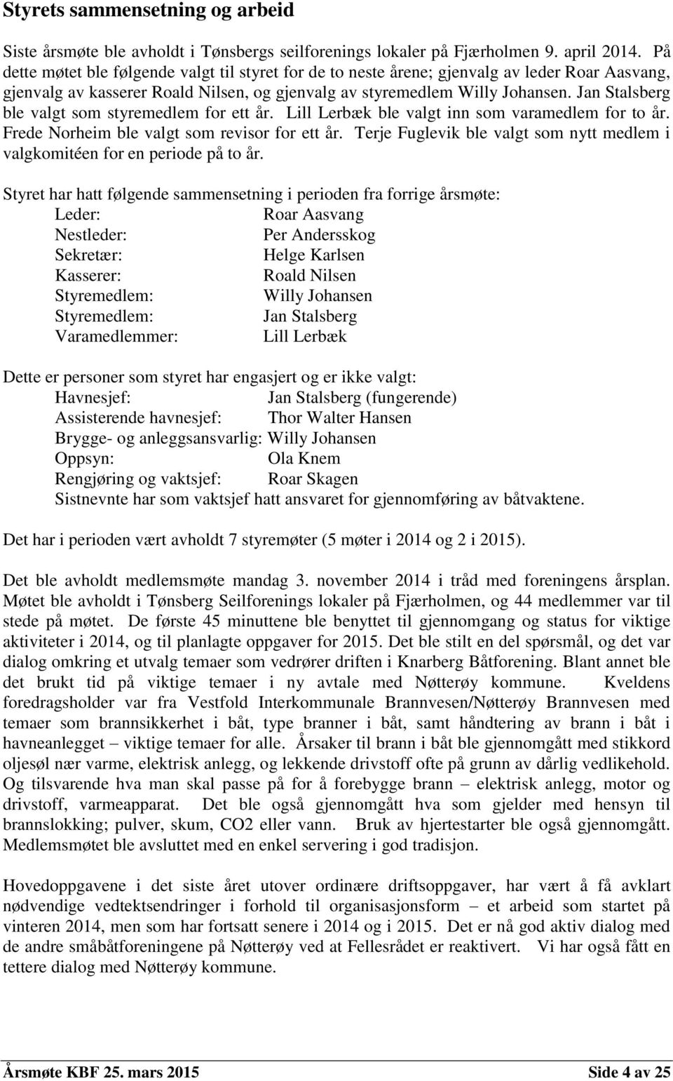 Jan Stalsberg ble valgt som styremedlem for ett år. Lill Lerbæk ble valgt inn som varamedlem for to år. Frede Norheim ble valgt som revisor for ett år.