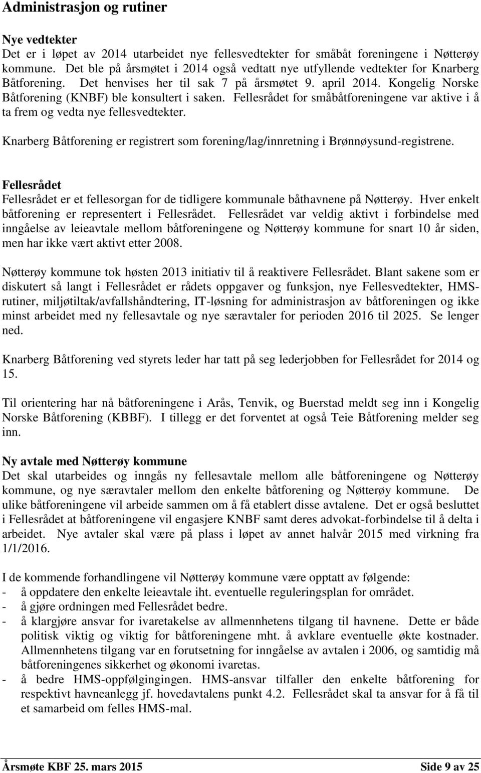 Kongelig Norske Båtforening (KNBF) ble konsultert i saken. Fellesrådet for småbåtforeningene var aktive i å ta frem og vedta nye fellesvedtekter.