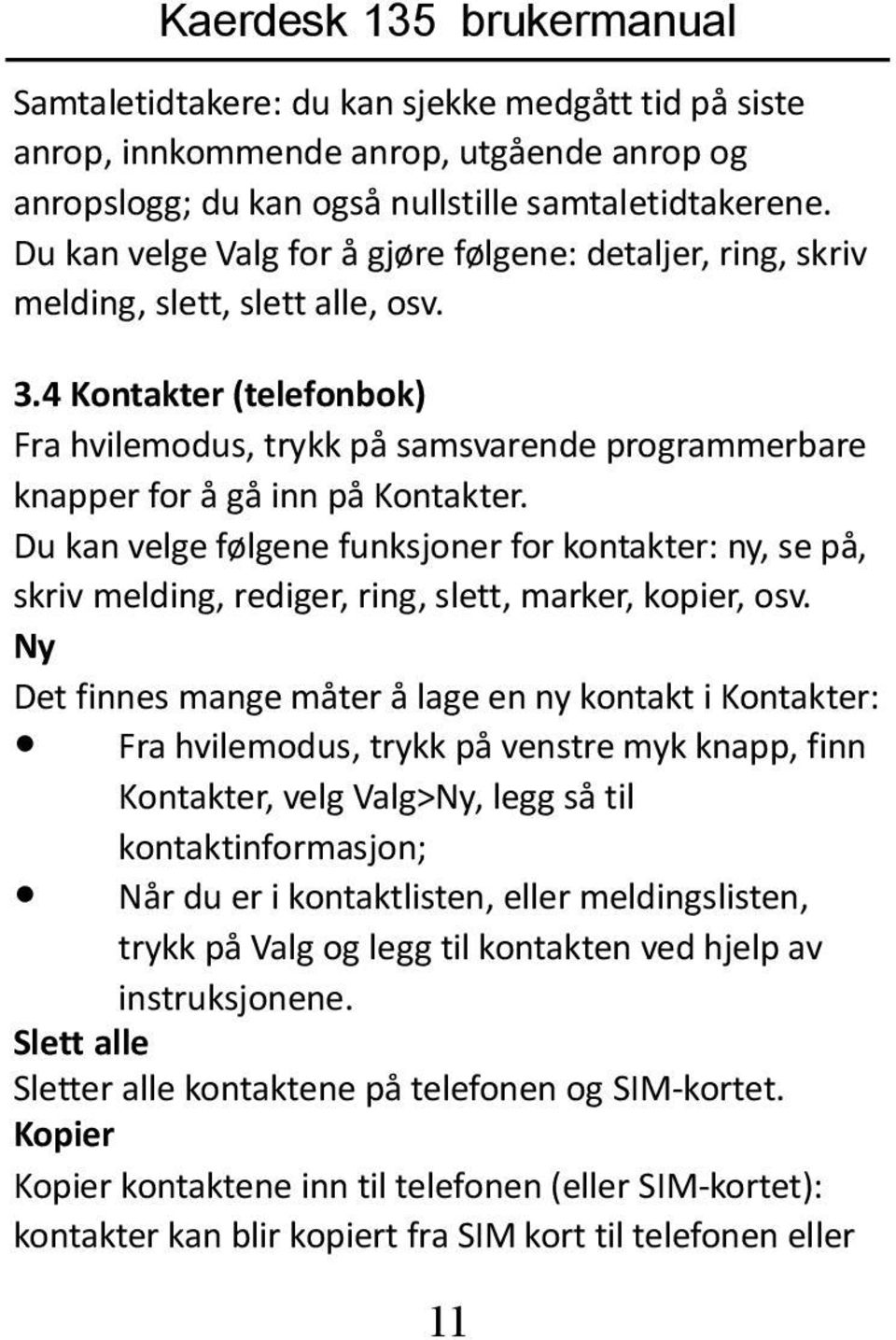 4 Kontakter (telefonbok) Fra hvilemodus, trykk på samsvarende programmerbare knapper for å gå inn på Kontakter.