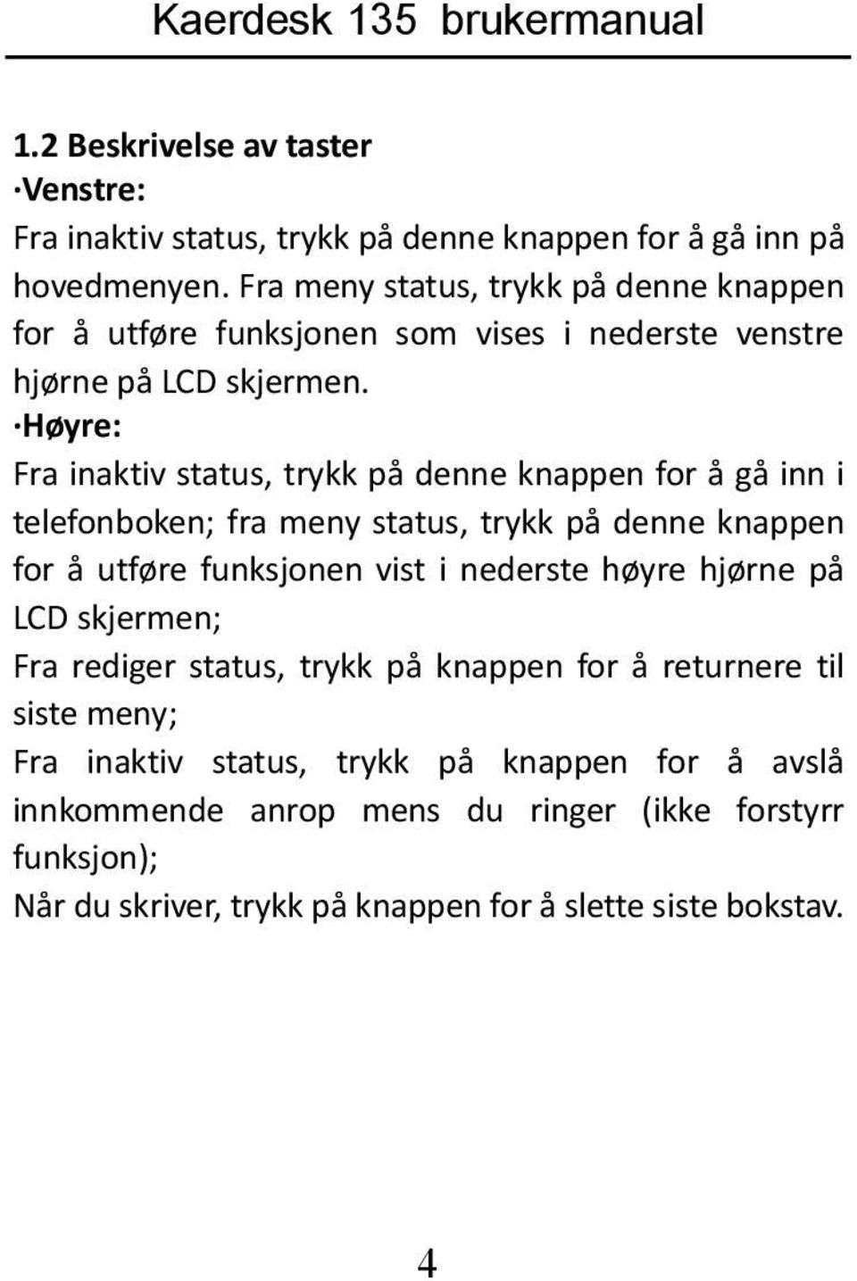 Høyre: Fra inaktiv status, trykk på denne knappen for å gå inn i telefonboken; fra meny status, trykk på denne knappen for å utføre funksjonen vist i nederste