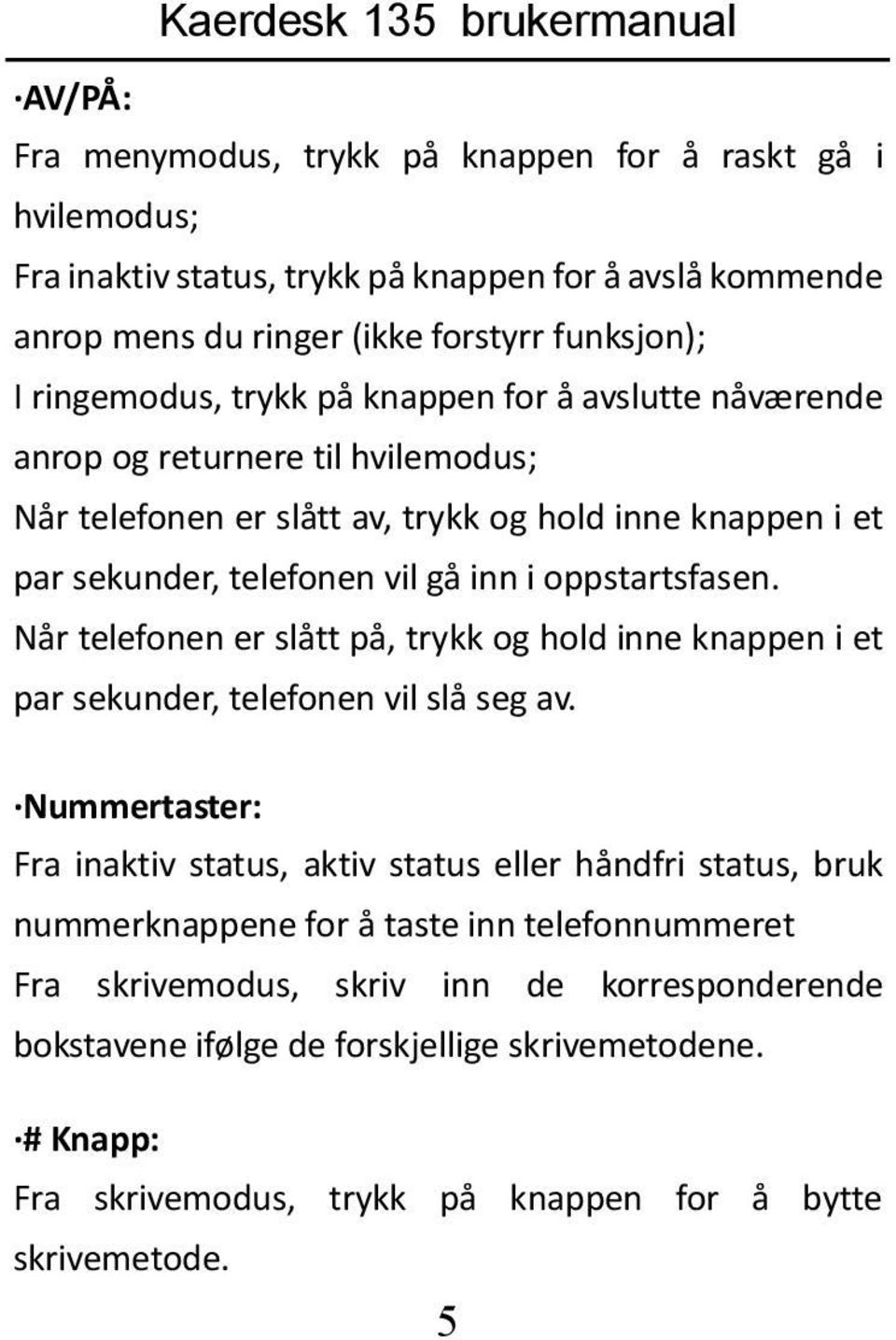 Når telefonen er slått på, trykk og hold inne knappen i et par sekunder, telefonen vil slå seg av.