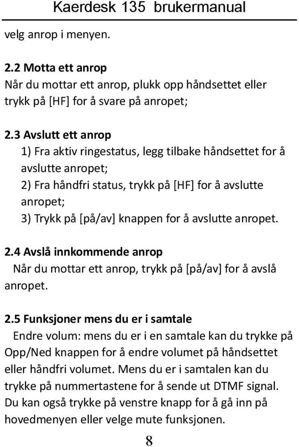 avslutte anropet. 2.4 Avslå innkommende anrop Når du mottar ett anrop, trykk på [på/av] for å avslå anropet. 2.5 Funksjoner mens du er i samtale Endre volum: mens du er i en samtale kan du trykke på Opp/Ned knappen for å endre volumet på håndsettet eller håndfri volumet.