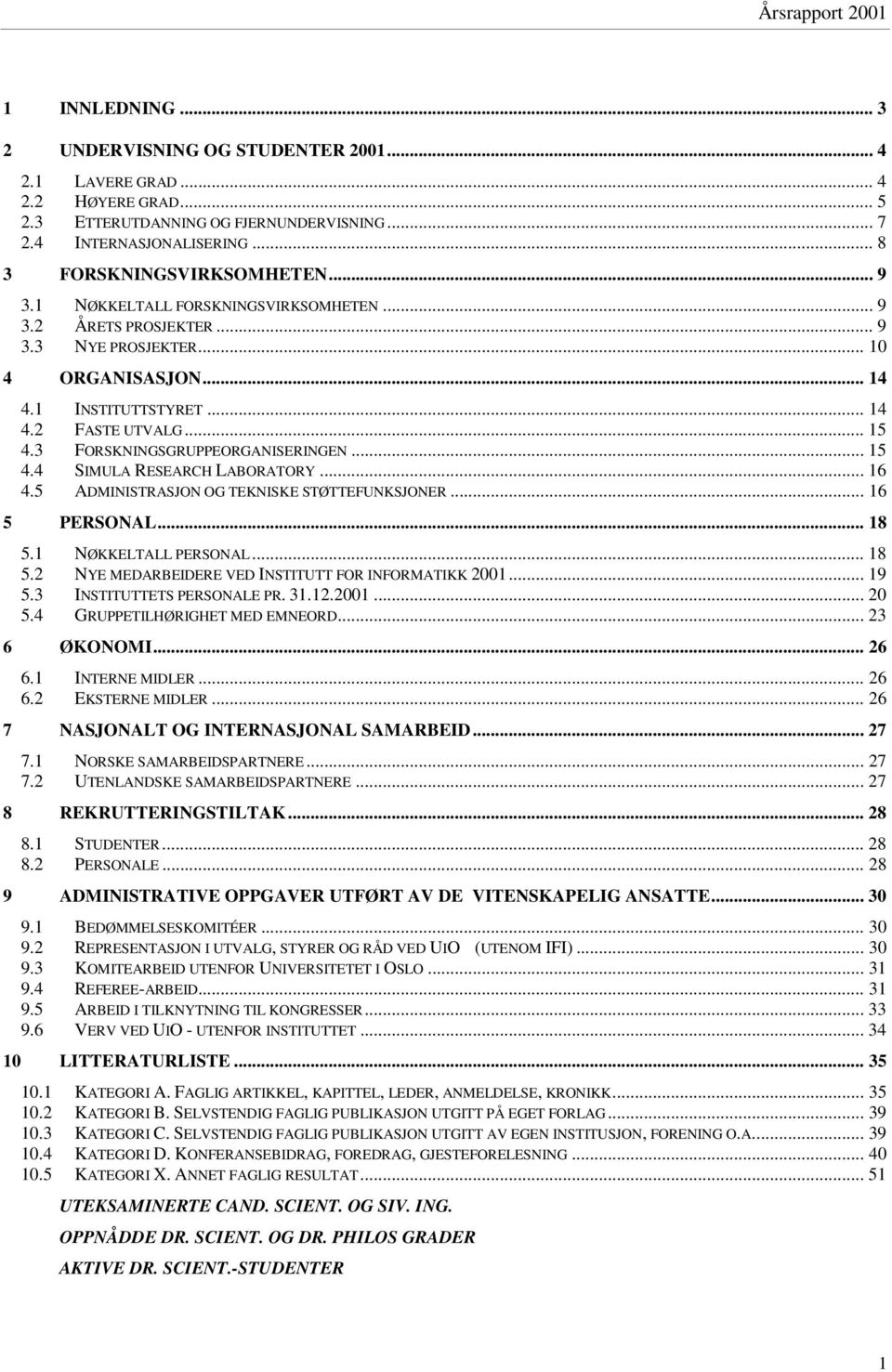 3 FORSKNINGSGRUPPEORGANISERINGEN... 15 4.4 SIMULA RESEARCH LABORATORY... 16 4.5 ADMINISTRASJON OG TEKNISKE STØTTEFUNKSJONER... 16 5 PERSONAL... 18 5.