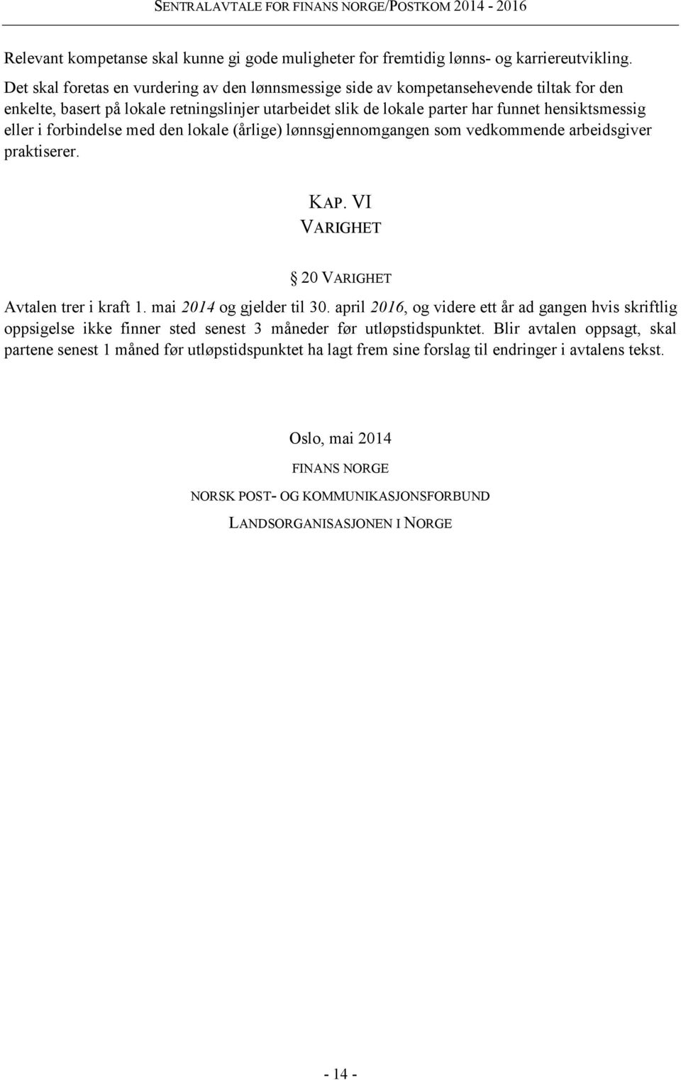 forbindelse med den lokale (årlige) lønnsgjennomgangen som vedkommende arbeidsgiver praktiserer. KAP. VI VARIGHET 20 VARIGHET Avtalen trer i kraft 1. mai 2014 og gjelder til 30.