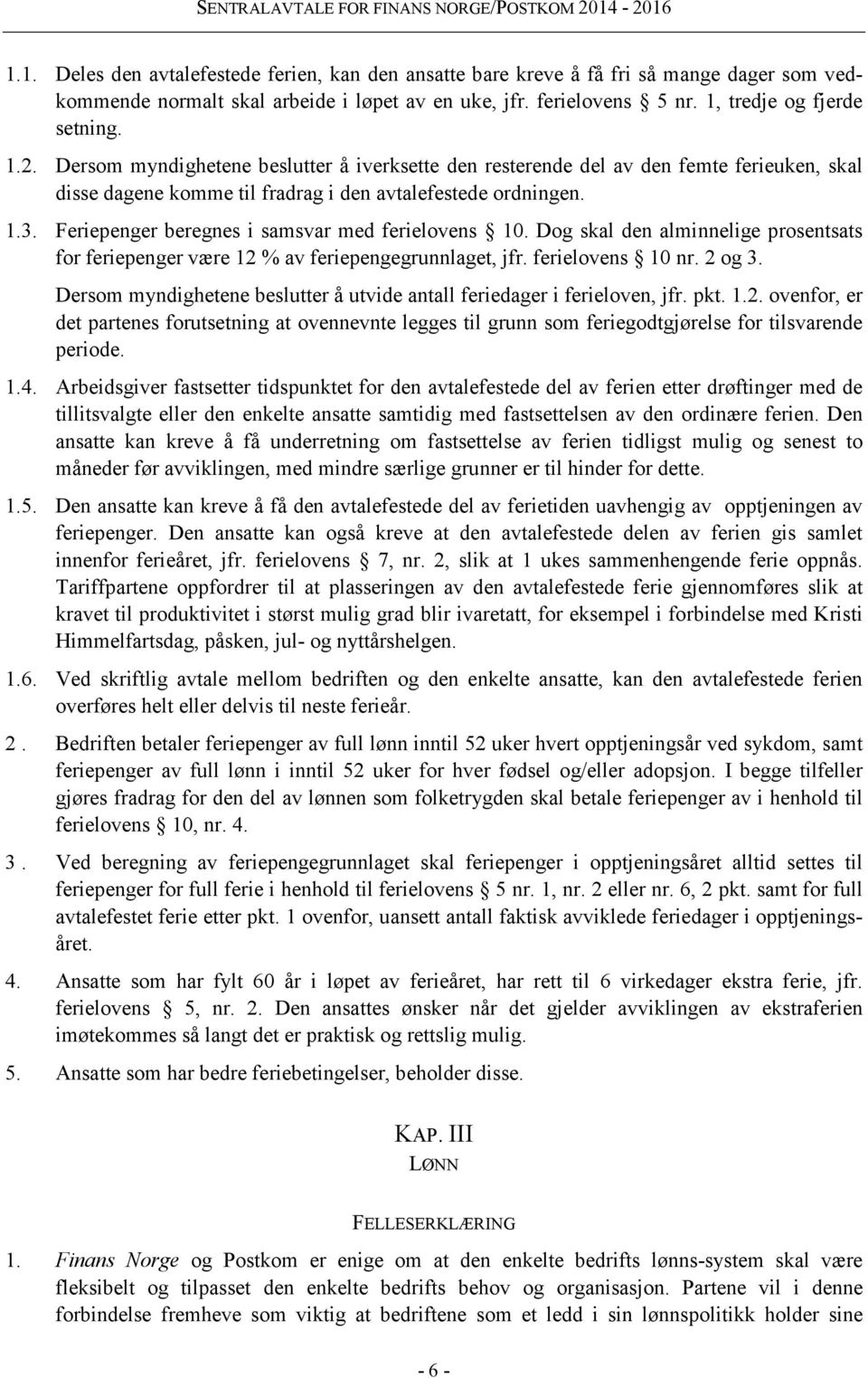 Feriepenger beregnes i samsvar med ferielovens 10. Dog skal den alminnelige prosentsats for feriepenger være 12 % av feriepengegrunnlaget, jfr. ferielovens 10 nr. 2 og 3.