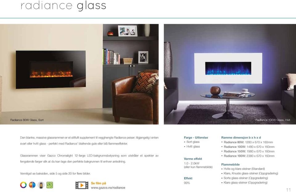 Farge - Utførelse Sort glass Hvitt glass Ramme dimensjon b x h x d Radiance 80W: 1280 x 670 x 160mm Radiance 100W: 1480 x 670 x 160mm Radiance 150W: 1980 x 670 x 160mm Glassrammen viser Gazco