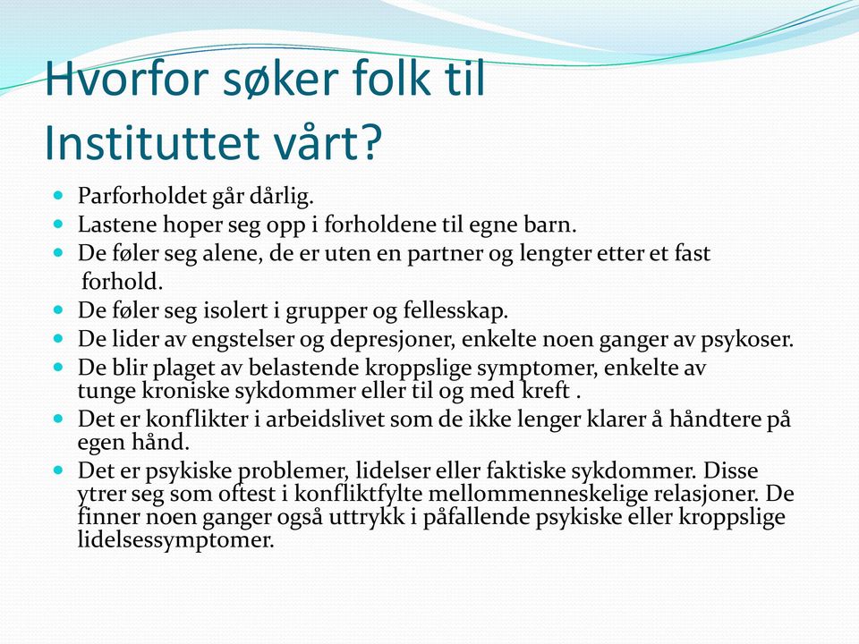 De lider av engstelser og depresjoner, enkelte noen ganger av psykoser. De blir plaget av belastende kroppslige symptomer, enkelte av tunge kroniske sykdommer eller til og med kreft.