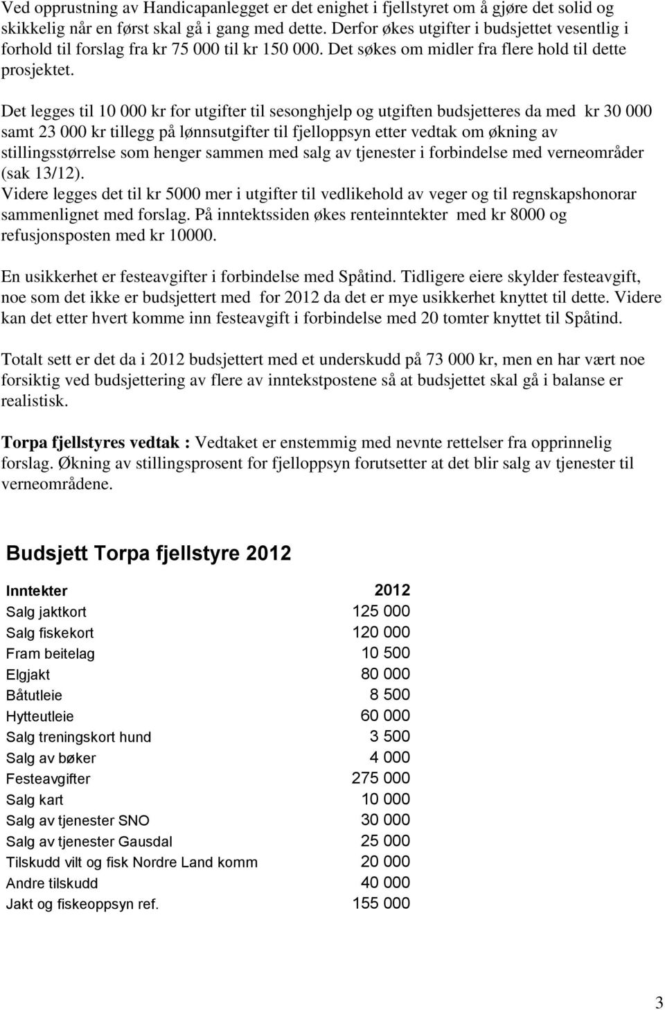 Det legges til 10 000 kr for utgifter til sesonghjelp og utgiften budsjetteres da med kr 30 000 samt 23 000 kr tillegg på lønnsutgifter til fjelloppsyn etter vedtak om økning av stillingsstørrelse