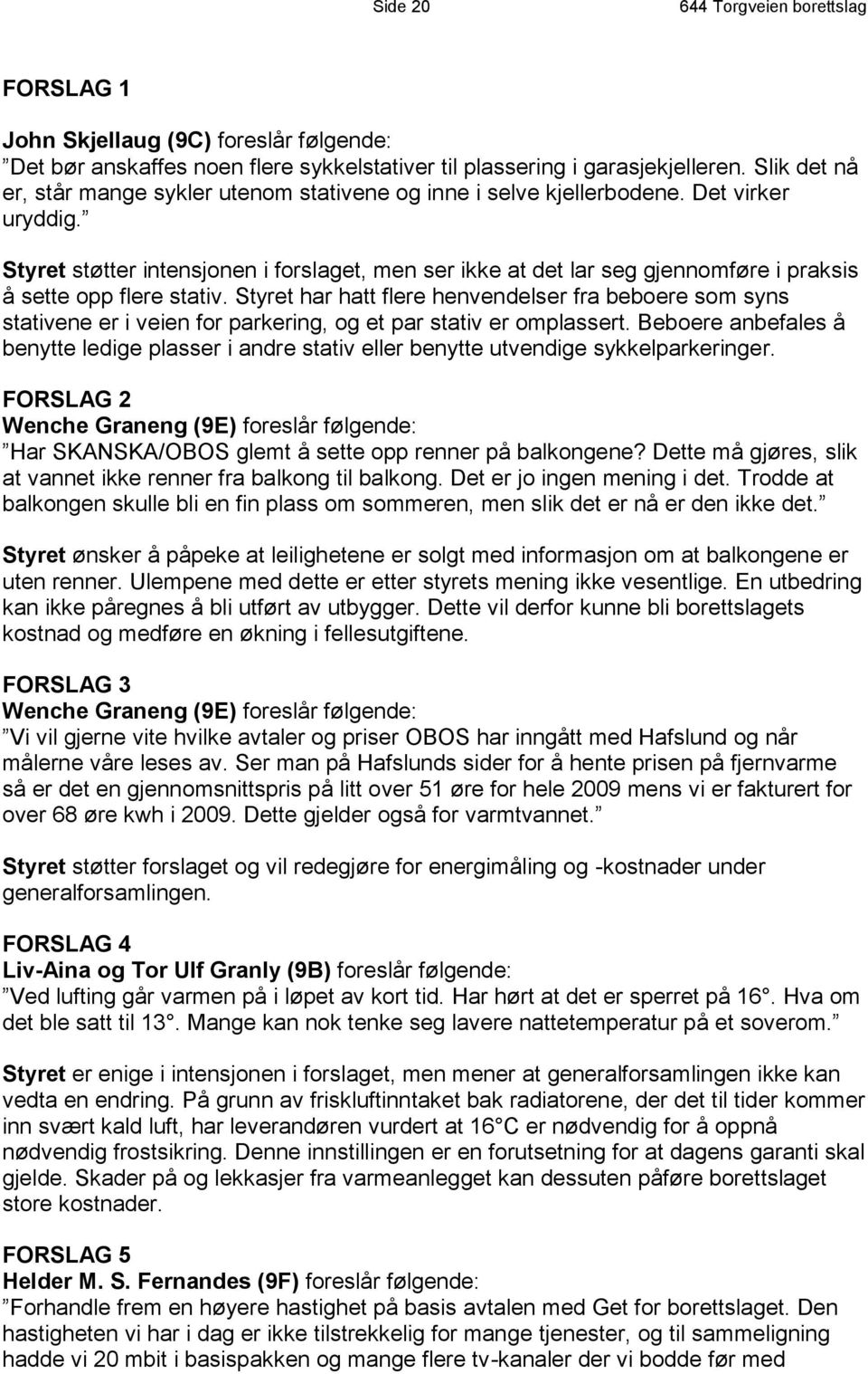 Styret støtter intensjonen i forslaget, men ser ikke at det lar seg gjennomføre i praksis å sette opp flere stativ.