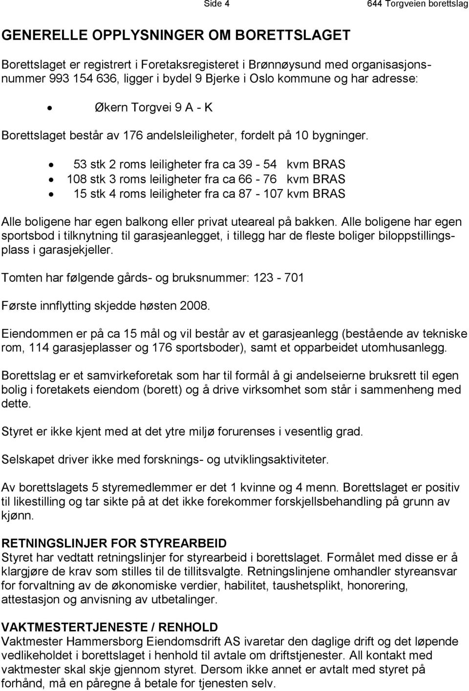 53 stk 2 roms leiligheter fra ca 39-54 kvm BRAS 108 stk 3 roms leiligheter fra ca 66-76 kvm BRAS 15 stk 4 roms leiligheter fra ca 87-107 kvm BRAS Alle boligene har egen balkong eller privat uteareal