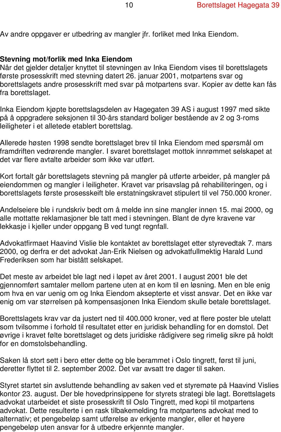 januar 2001, motpartens svar og borettslagets andre prosesskrift med svar på motpartens svar. Kopier av dette kan fås fra borettslaget.