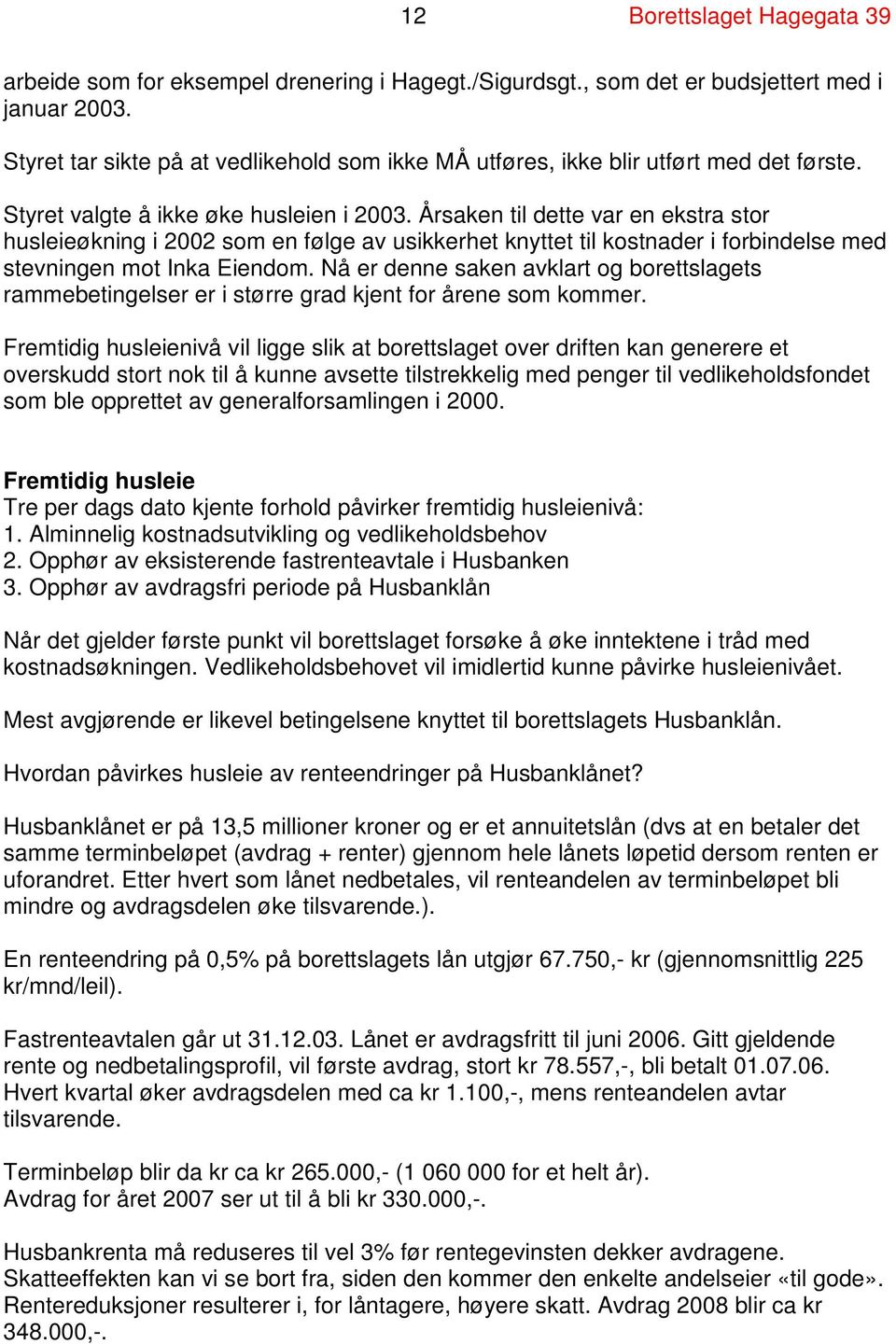 Årsaken til dette var en ekstra stor husleieøkning i 2002 som en følge av usikkerhet knyttet til kostnader i forbindelse med stevningen mot Inka Eiendom.