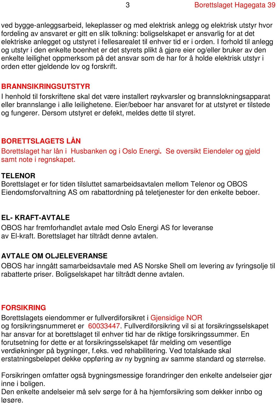 I forhold til anlegg og utstyr i den enkelte boenhet er det styrets plikt å gjøre eier og/eller bruker av den enkelte leilighet oppmerksom på det ansvar som de har for å holde elektrisk utstyr i