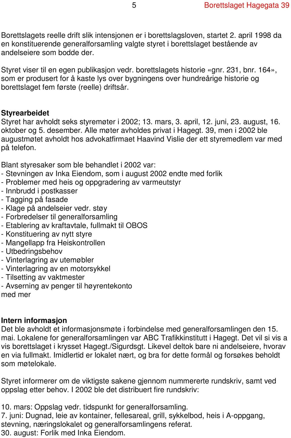 164», som er produsert for å kaste lys over bygningens over hundreårige historie og borettslaget fem første (reelle) driftsår. Styrearbeidet Styret har avholdt seks styremøter i 2002; 13. mars, 3.