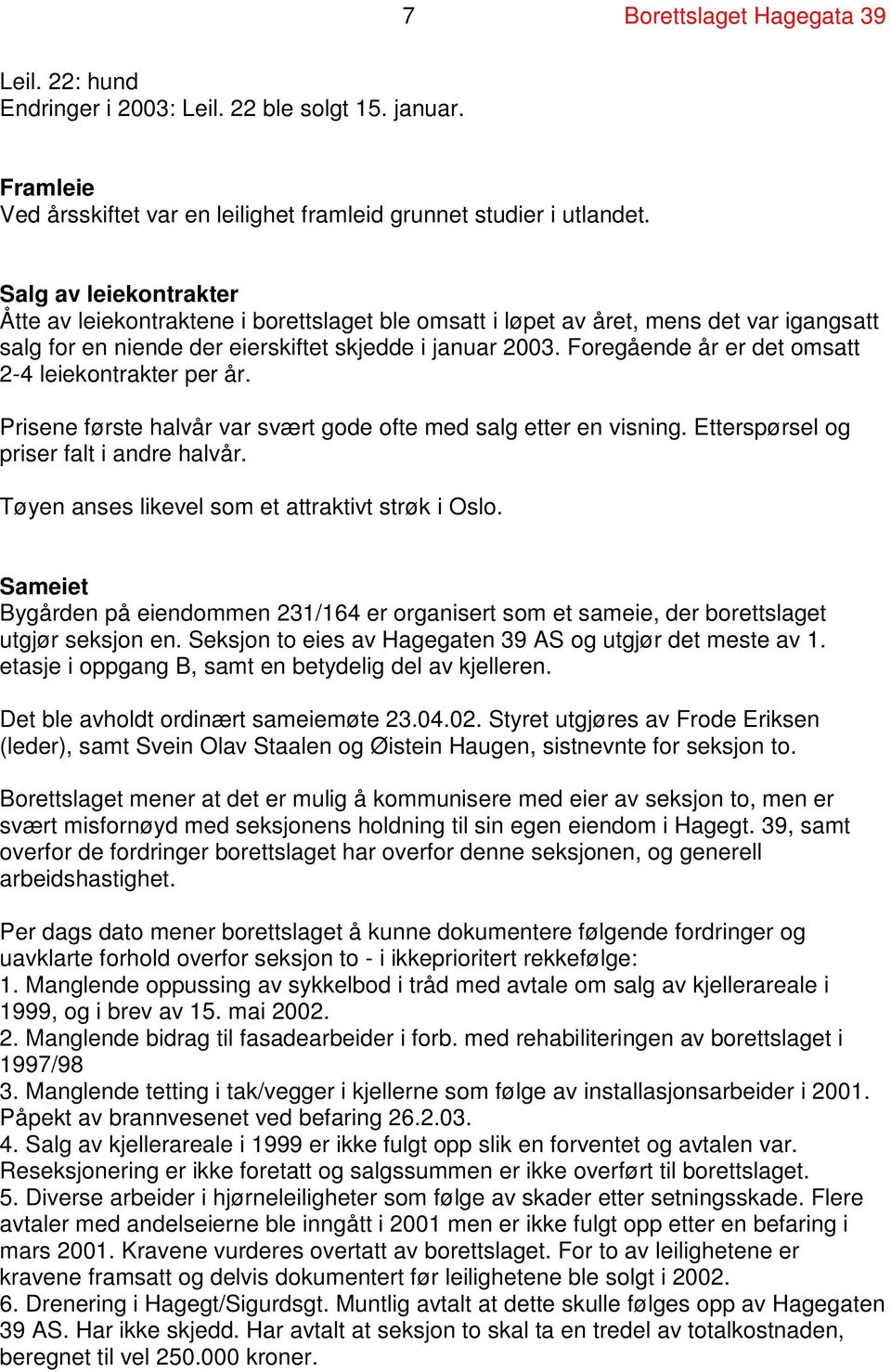 Foregående år er det omsatt 2-4 leiekontrakter per år. Prisene første halvår var svært gode ofte med salg etter en visning. Etterspørsel og priser falt i andre halvår.