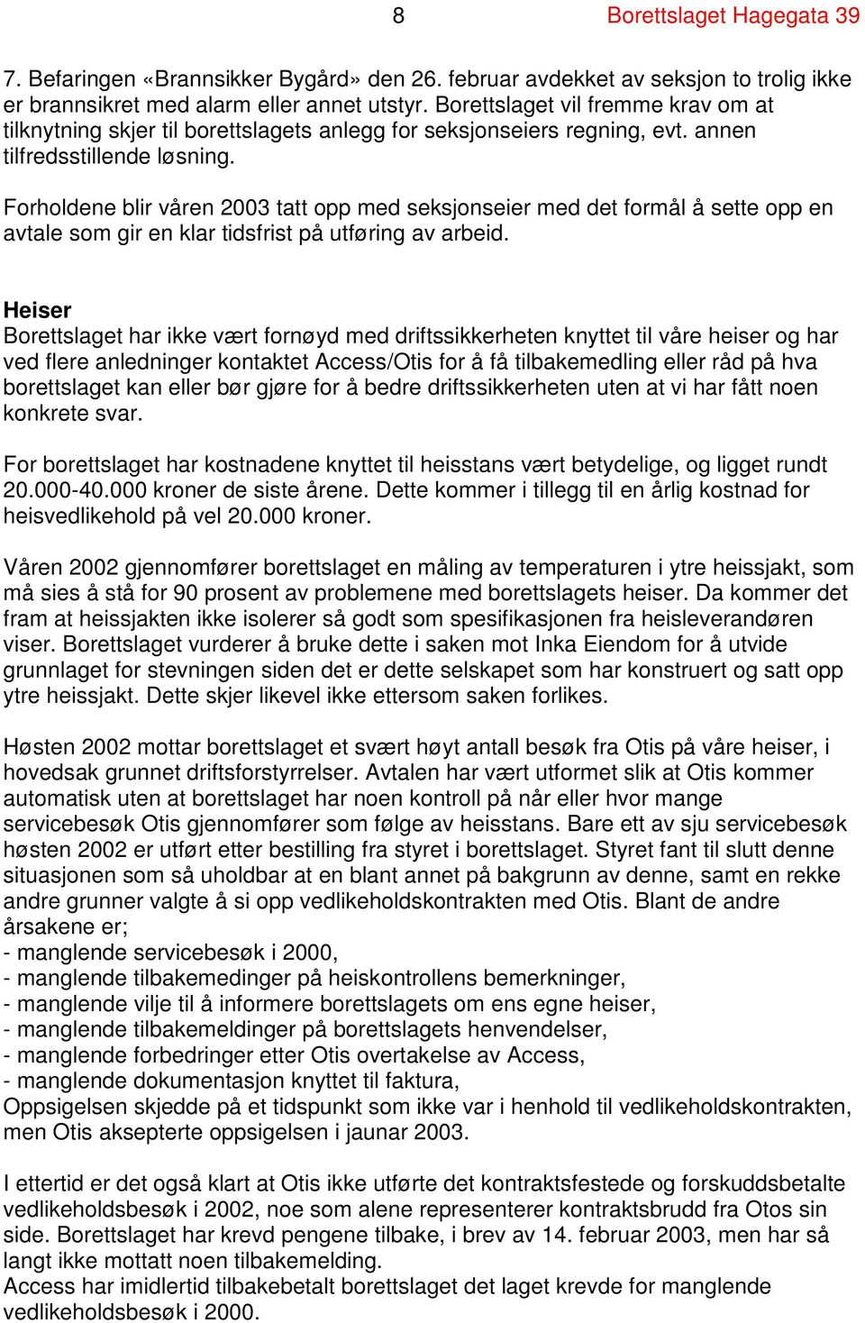 Forholdene blir våren 2003 tatt opp med seksjonseier med det formål å sette opp en avtale som gir en klar tidsfrist på utføring av arbeid.