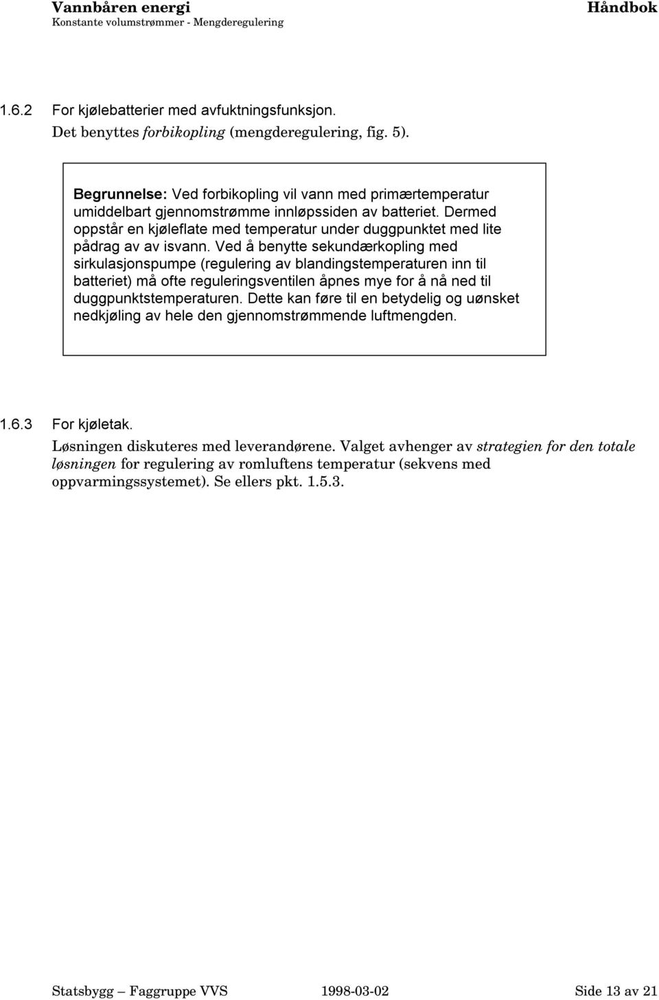 Dermed oppstår en kjøleflate med temperatur under duggpunktet med lite pådrag av av isvann.