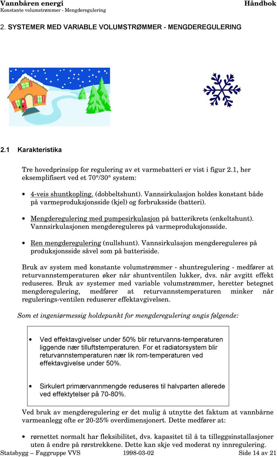 Vannsirkulasjon holdes konstant både på varmeproduksjonsside (kjel) og forbruksside (batteri). Mengderegulering med pumpesirkulasjon på batterikrets (enkeltshunt).