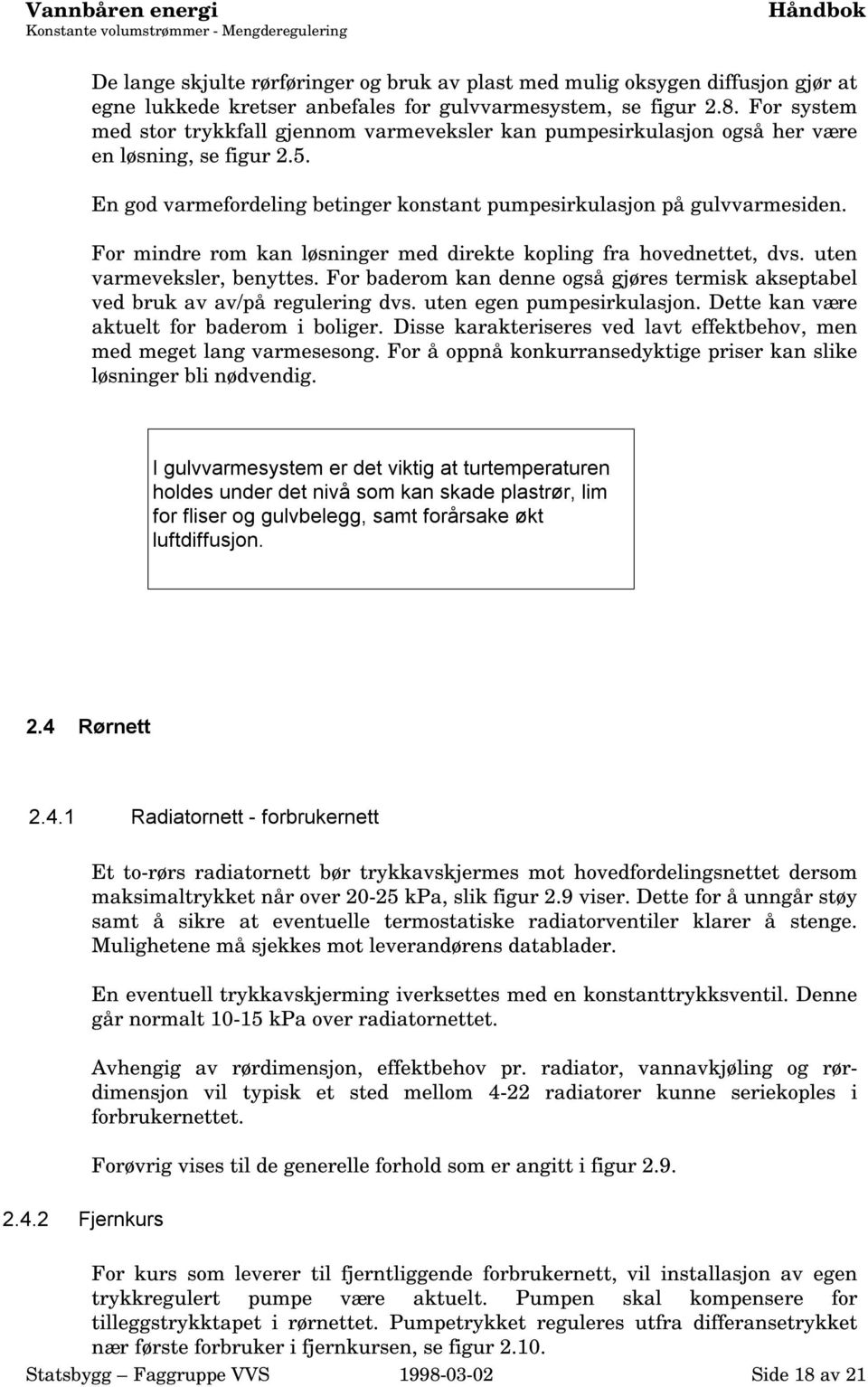 En god varmefordeling betinger konstant pumpesirkulasjon på gulvvarmesiden. For mindre rom kan løsninger med direkte kopling fra hovednettet, dvs. uten varmeveksler, benyttes.