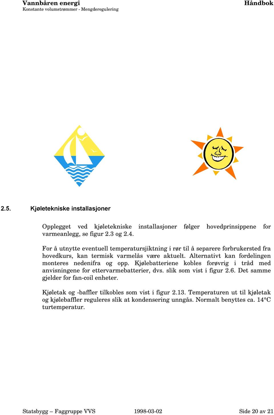 For å utnytte eventuell temperatursjiktning i rør til å separere forbrukersted fra hovedkurs, kan termisk varmelås være aktuelt. Alternativt kan fordelingen monteres nedenifra og opp.