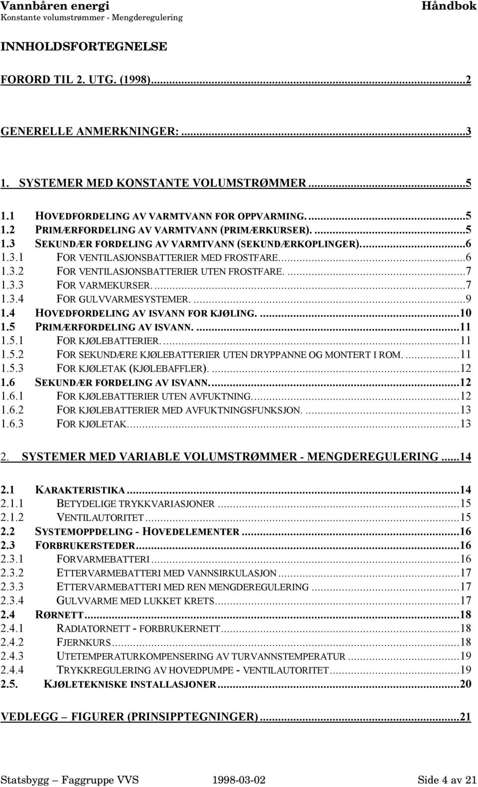 ..6 1.3.2 FOR VENTILASJONSBATTERIER UTEN FROSTFARE....7 1.3.3 FOR VARMEKURSER...7 1.3.4 FOR GULVVARMESYSTEMER....9 1.4 HOVEDFORDELING AV ISVANN FOR KJØLING....10 1.5 PRIMÆRFORDELING AV ISVANN....11 1.