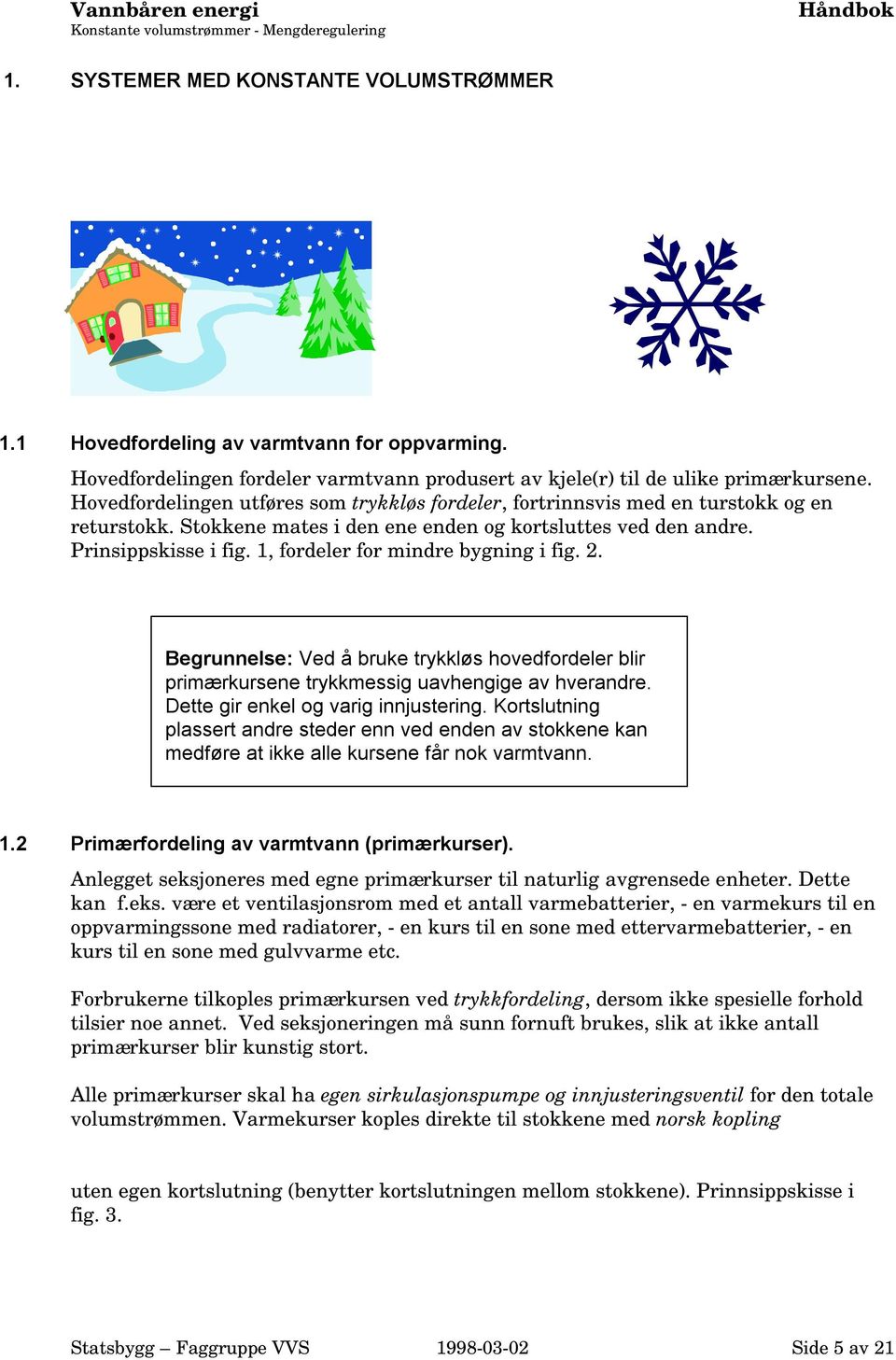 Stokkene mates i den ene enden og kortsluttes ved den andre. Prinsippskisse i fig. 1, fordeler for mindre bygning i fig. 2.