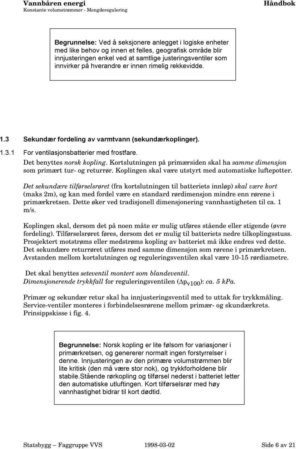 Det benyttes norsk kopling. Kortslutningen på primærsiden skal ha samme dimensjon som primært tur- og returrør. Koplingen skal være utstyrt med automatiske luftepotter.