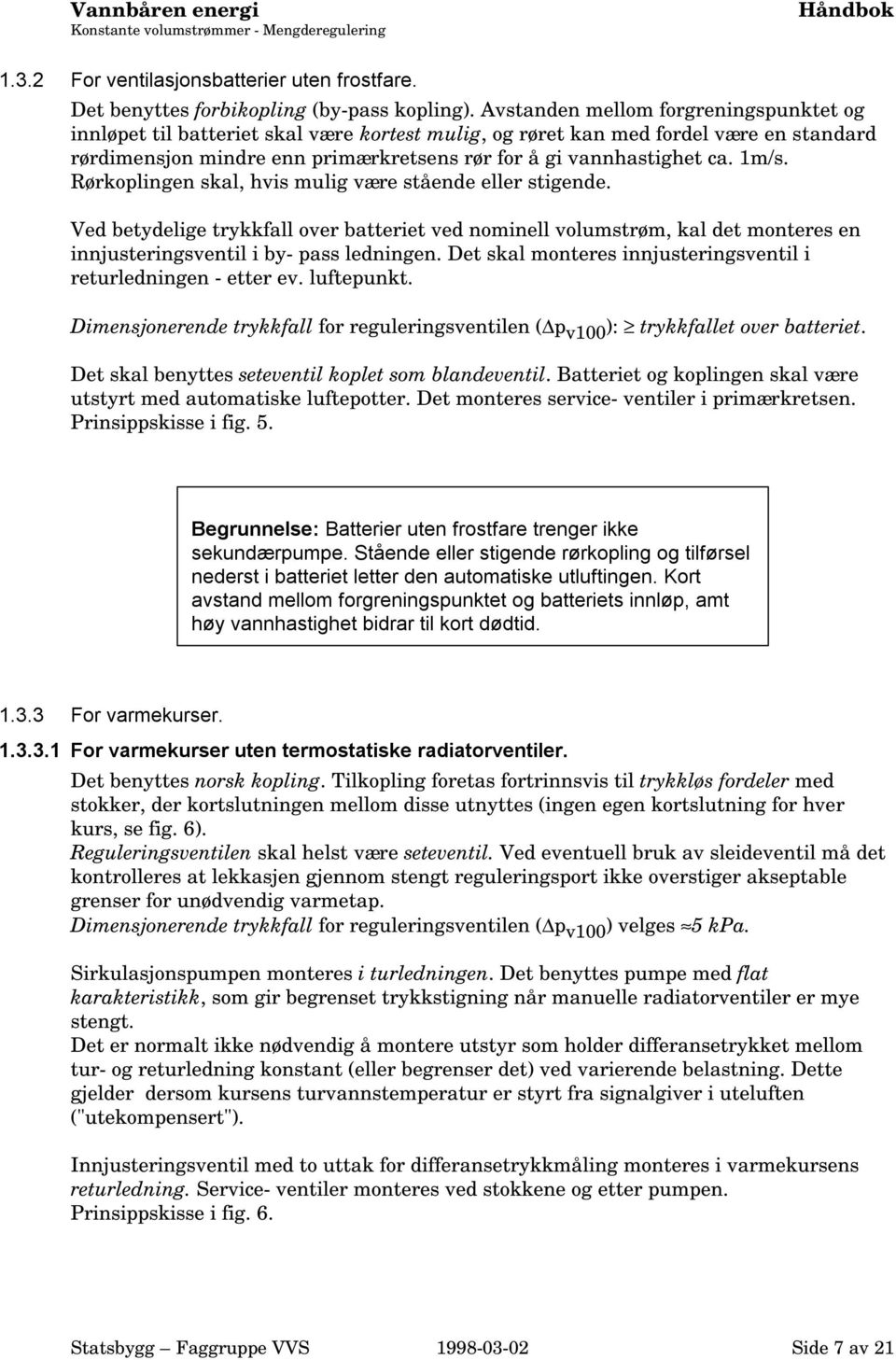 1m/s. Rørkoplingen skal, hvis mulig være stående eller stigende. Ved betydelige trykkfall over batteriet ved nominell volumstrøm, kal det monteres en innjusteringsventil i by- pass ledningen.