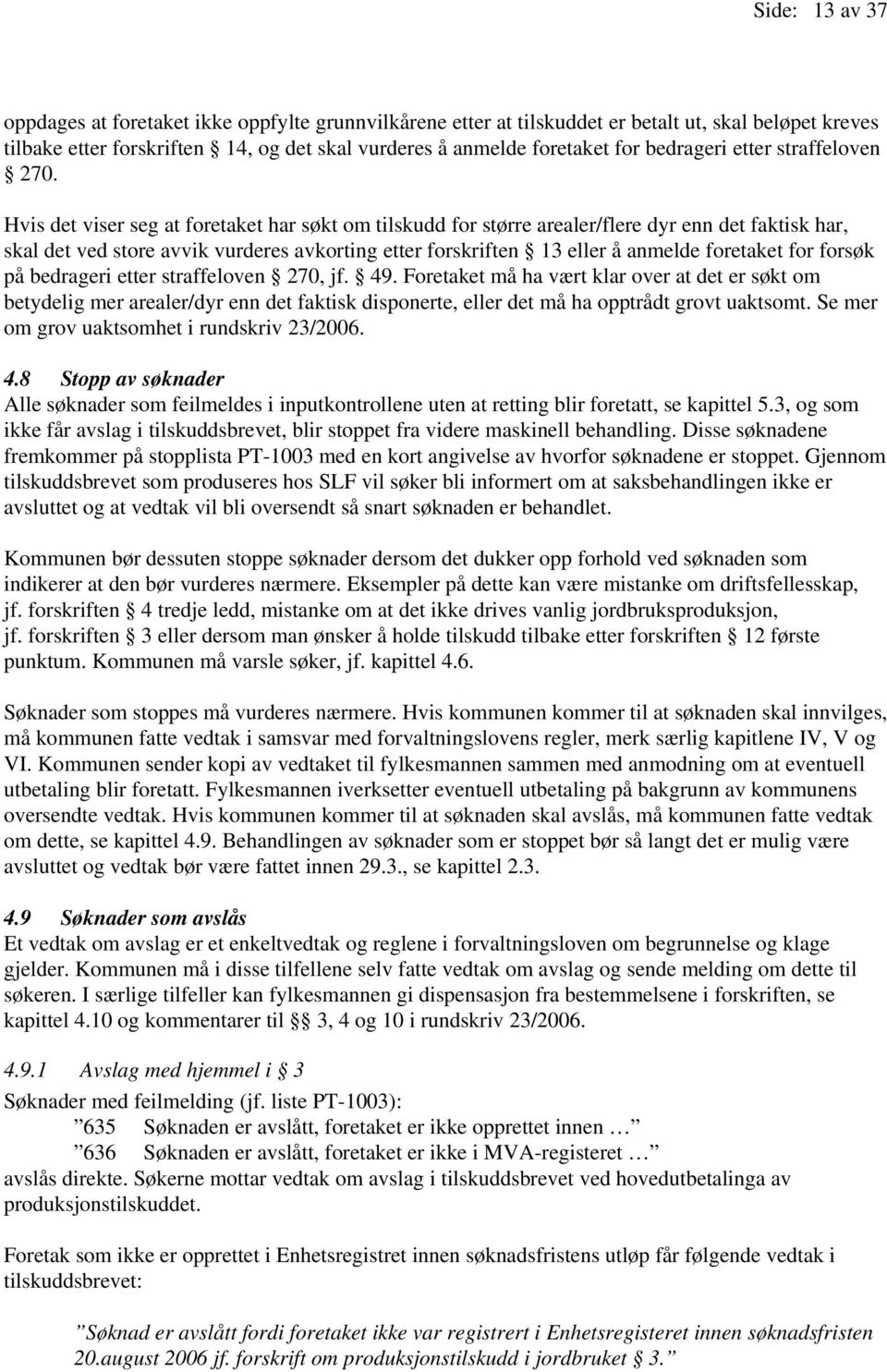 Hvis det viser seg at foretaket har søkt om tilskudd for større arealer/flere dyr enn det faktisk har, skal det ved store avvik vurderes avkorting etter forskriften 13 eller å anmelde foretaket for