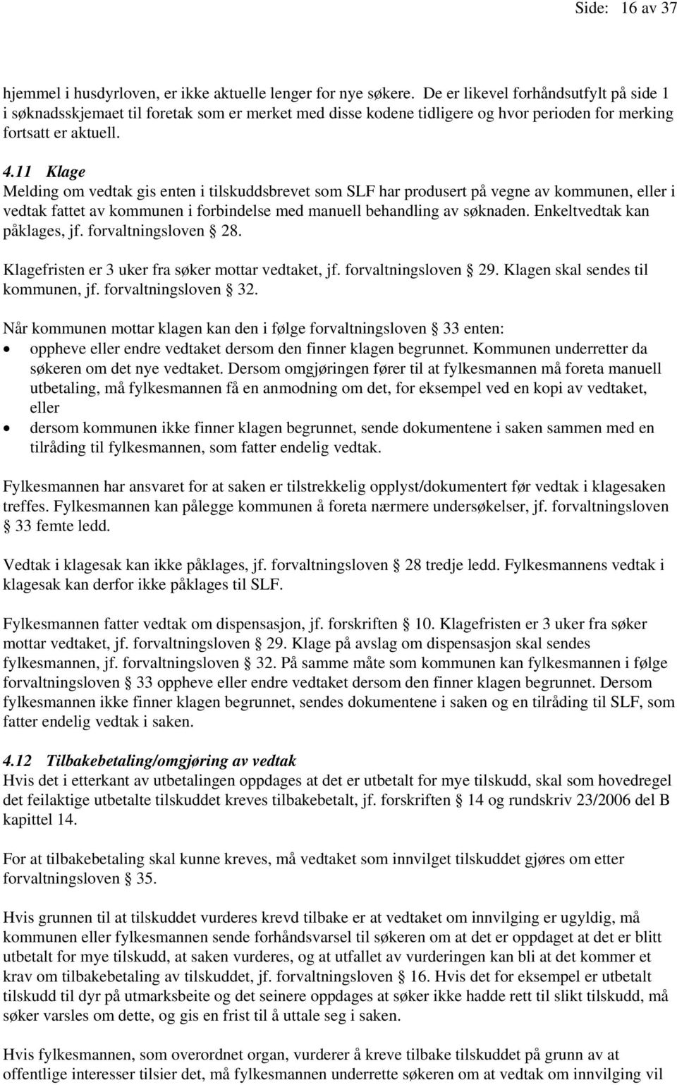 11 Klage Melding om vedtak gis enten i tilskuddsbrevet som SLF har produsert på vegne av kommunen, eller i vedtak fattet av kommunen i forbindelse med manuell behandling av søknaden.