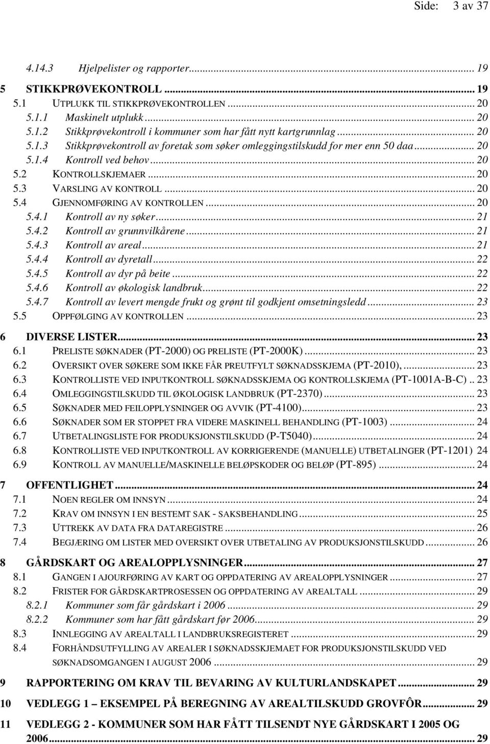.. 20 5.4.1 Kontroll av ny søker... 21 5.4.2 Kontroll av grunnvilkårene... 21 5.4.3 Kontroll av areal... 21 5.4.4 Kontroll av dyretall... 22 5.4.5 Kontroll av dyr på beite... 22 5.4.6 Kontroll av økologisk landbruk.