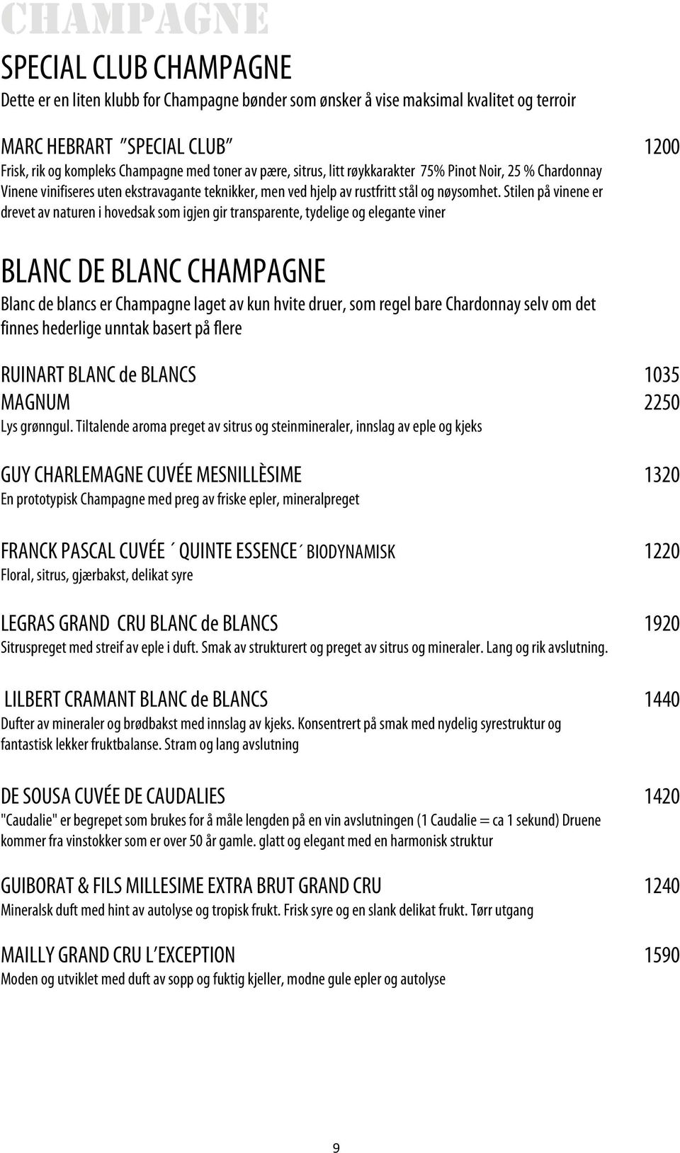 Stilen på vinene er drevet av naturen i hovedsak som igjen gir transparente, tydelige og elegante viner BLANC DE BLANC CHAMPAGNE Blanc de blancs er Champagne laget av kun hvite druer, som regel bare