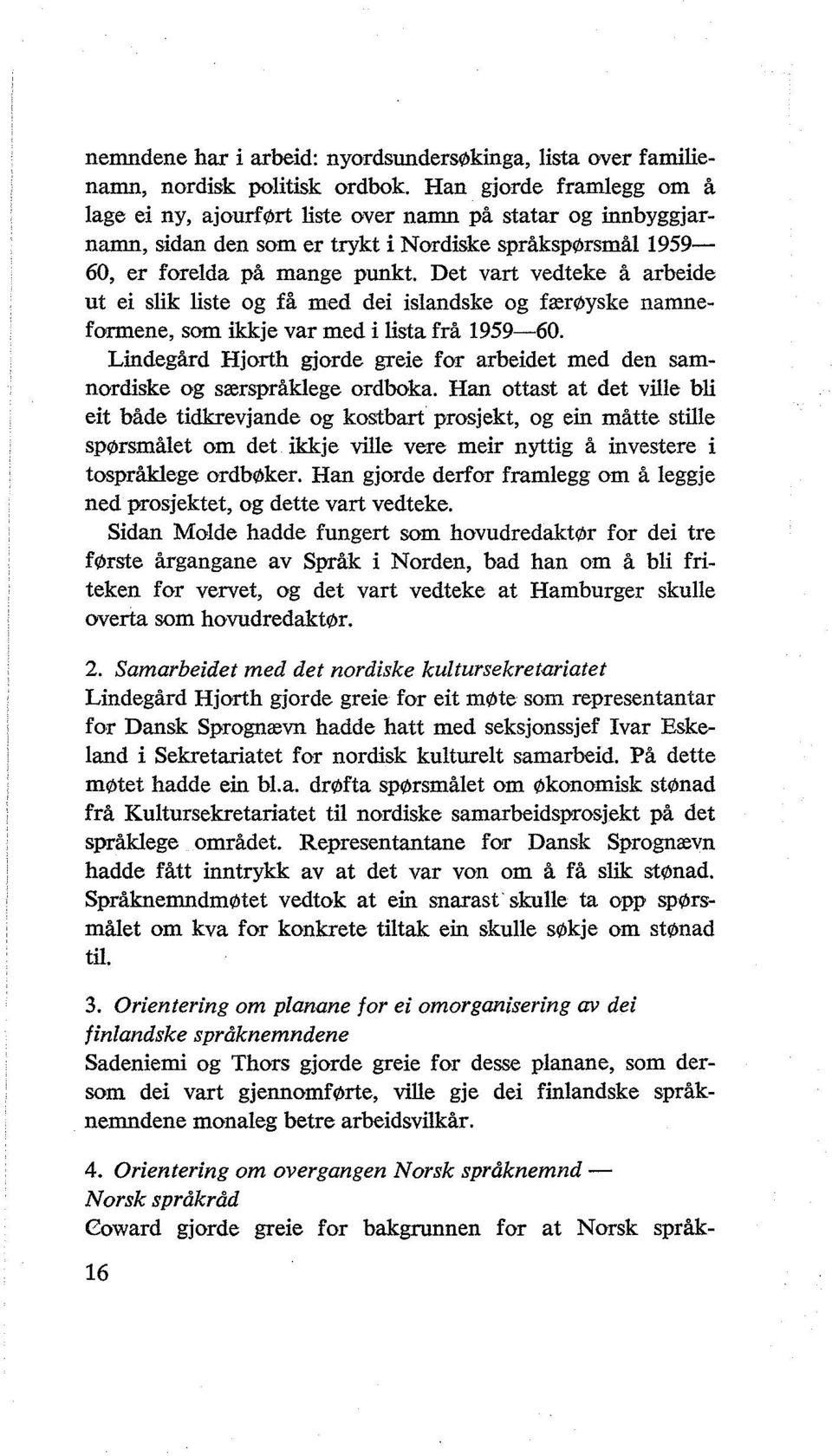 Det vart vedteke å arbeide ut ei slik liste og få med dei islandske og færøyske namneformene, som ikkje var med i lista frå 1959-60.