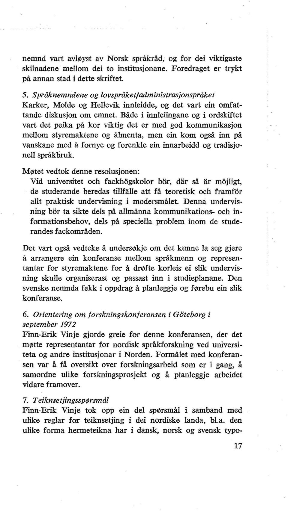 Både i innleiingane og i ordskiftet vart det peika på kor viktig det er med god kommunikasjon mellom styremaktene og ålmenta, men ein kom også inn på vanskane med å fornye og forenkle ein innarbeidd