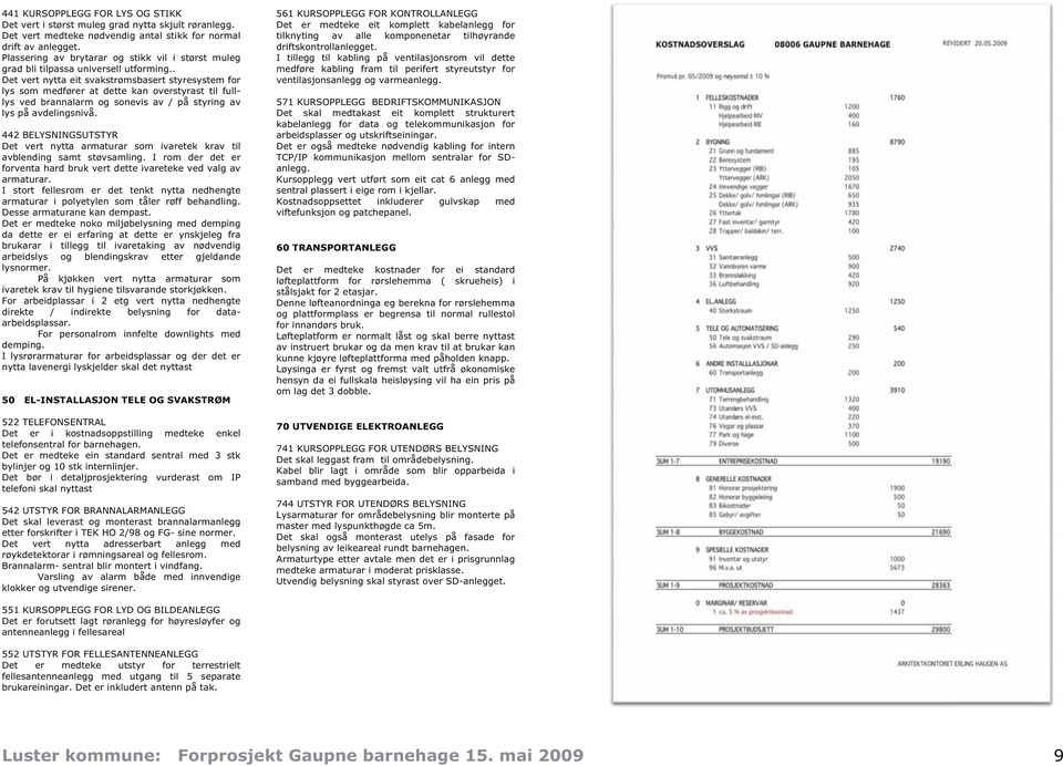 . Det vert nytta eit svakstrømsbasert styresystem for lys som medfører at dette kan overstyrast til fulllys ved brannalarm og sonevis av / på styring av lys på avdelingsnivå.