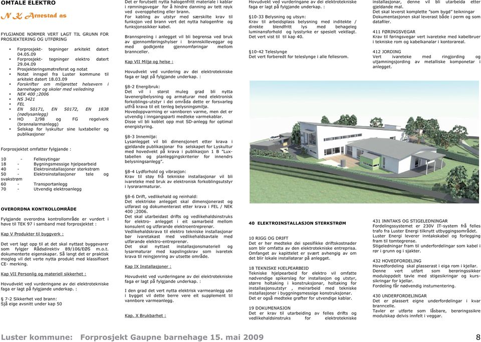 09 Forskrifter om miljørettet helsevern i barnehager og skoler med veiledning NEK 400 ;2006 NS 3421 FEL EN 50171, EN 50172, EN 1838 (nødlysanlegg) HO 2/98 og FG regelverk (brannalarmanlegg) Selskap