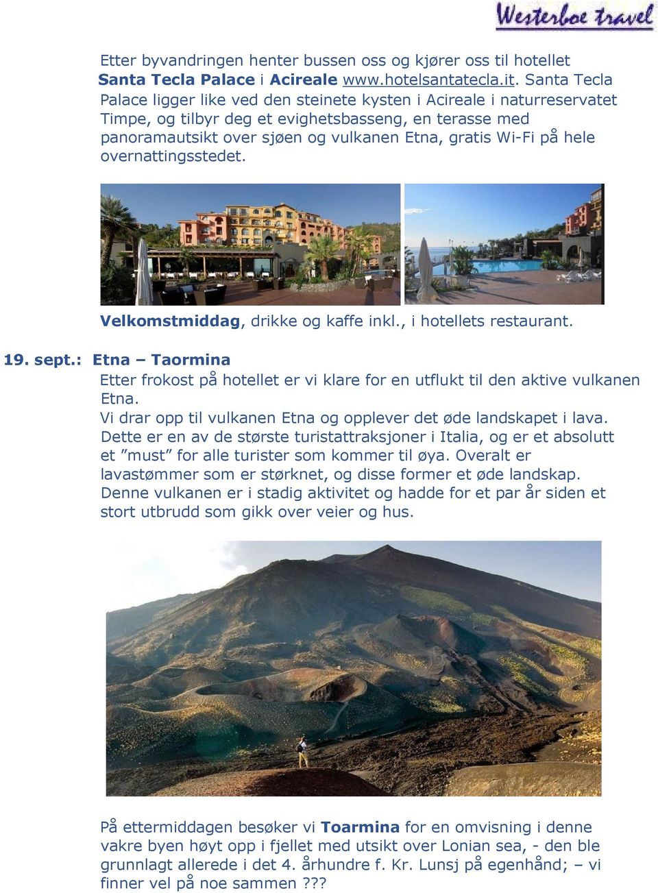 hele overnattingsstedet. Velkomstmiddag, drikke og kaffe inkl., i hotellets restaurant. 19. sept.: Etna Taormina Etter frokost på hotellet er vi klare for en utflukt til den aktive vulkanen Etna.