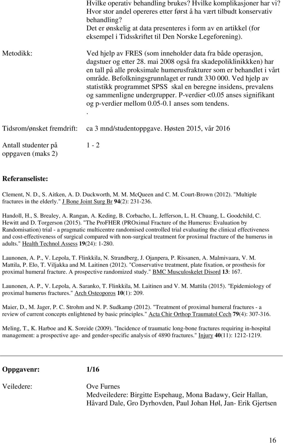 mai 2008 også fra skadepoliklinikkken) har en tall på alle proksimale humerusfrakturer som er behandlet i vårt område. Befolkningsgrunnlaget er rundt 330 000.