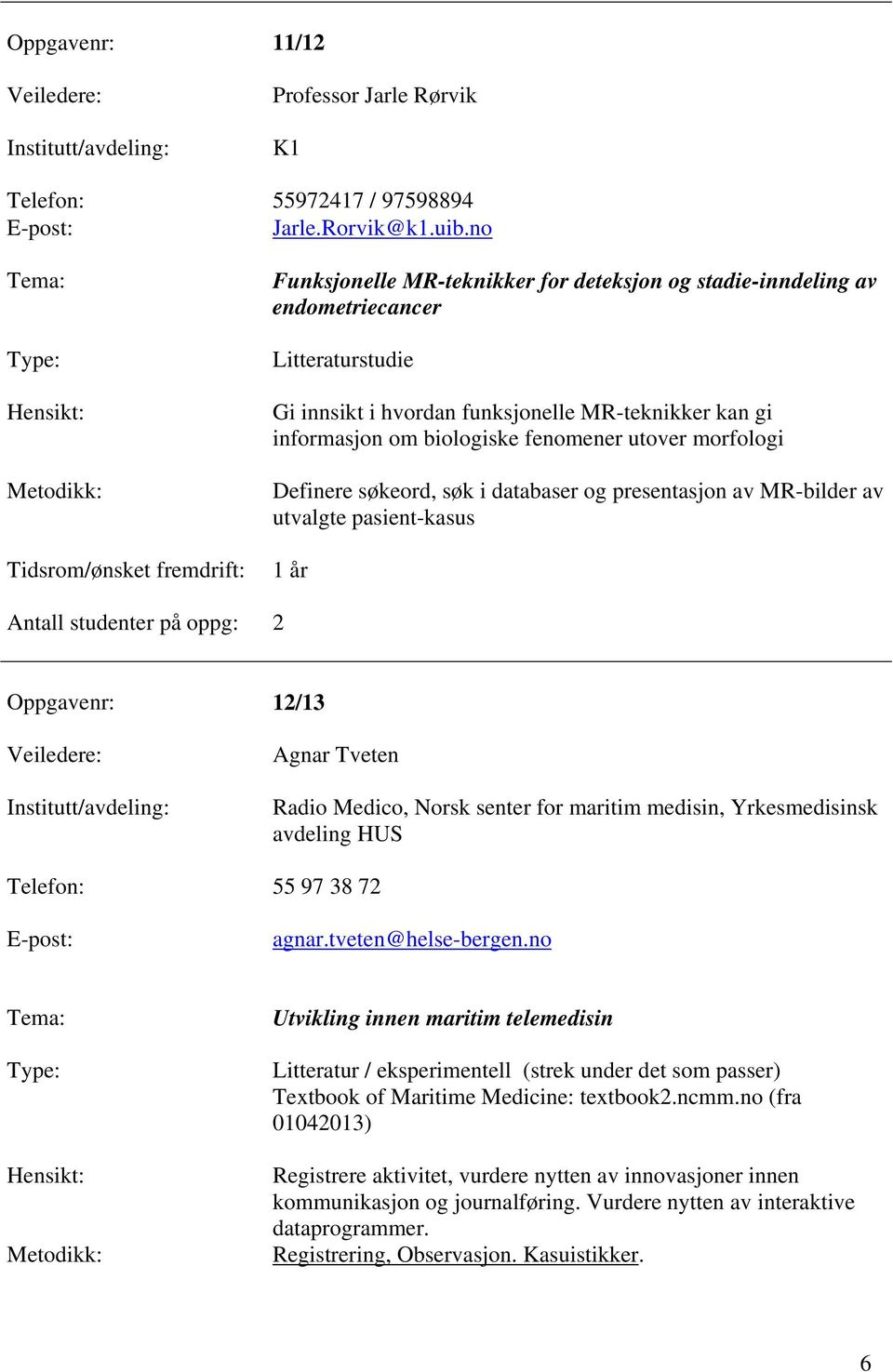 morfologi Definere søkeord, søk i databaser og presentasjon av MR-bilder av utvalgte pasient-kasus 1 år oppg: 2 Oppgavenr: 12/13 Agnar Tveten Radio Medico, Norsk senter for maritim medisin,