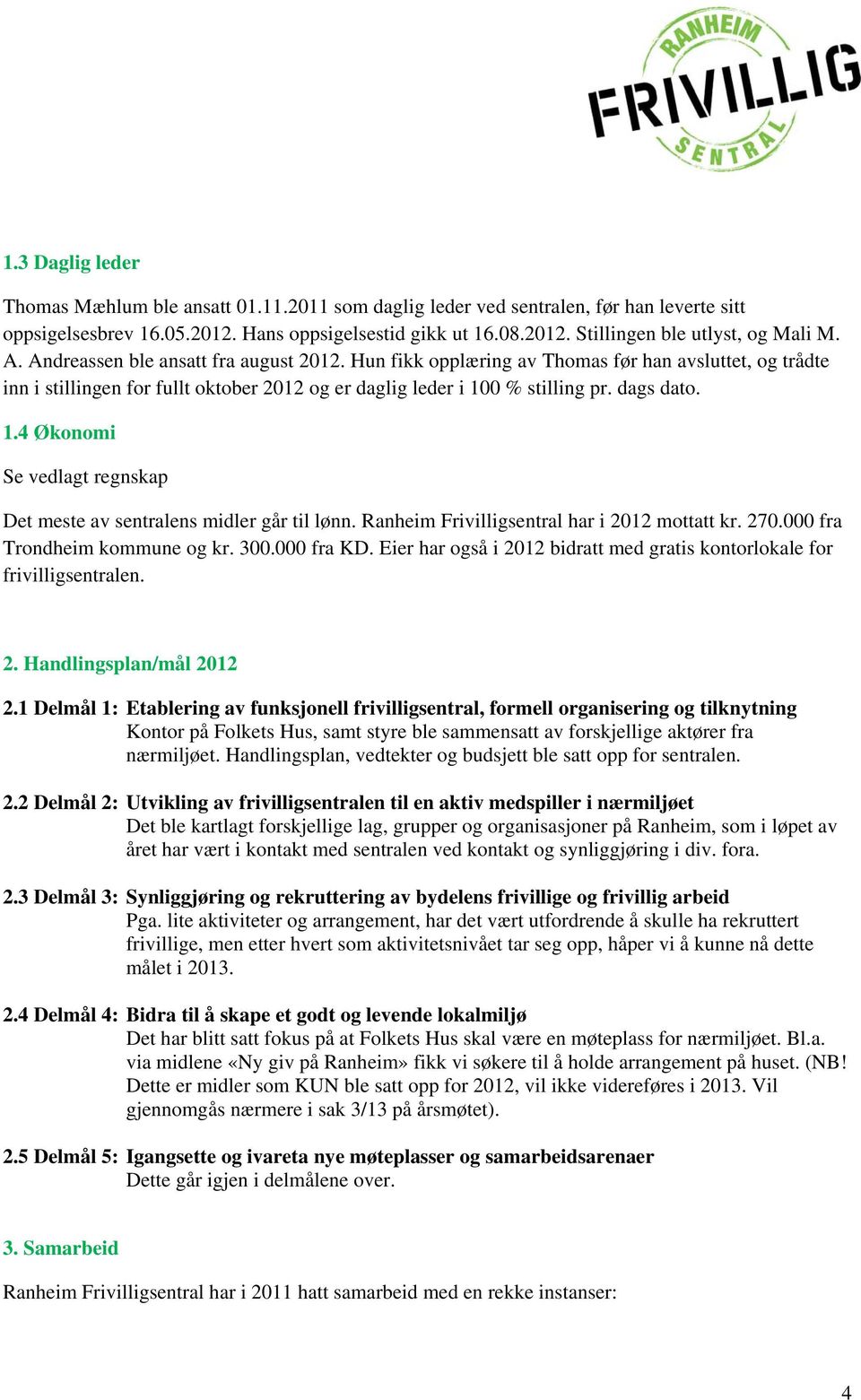 0 % stilling pr. dags dato. 1.4 Økonomi Se vedlagt regnskap Det meste av sentralens midler går til lønn. Ranheim Frivilligsentral har i 2012 mottatt kr. 270.000 fra Trondheim kommune og kr. 300.