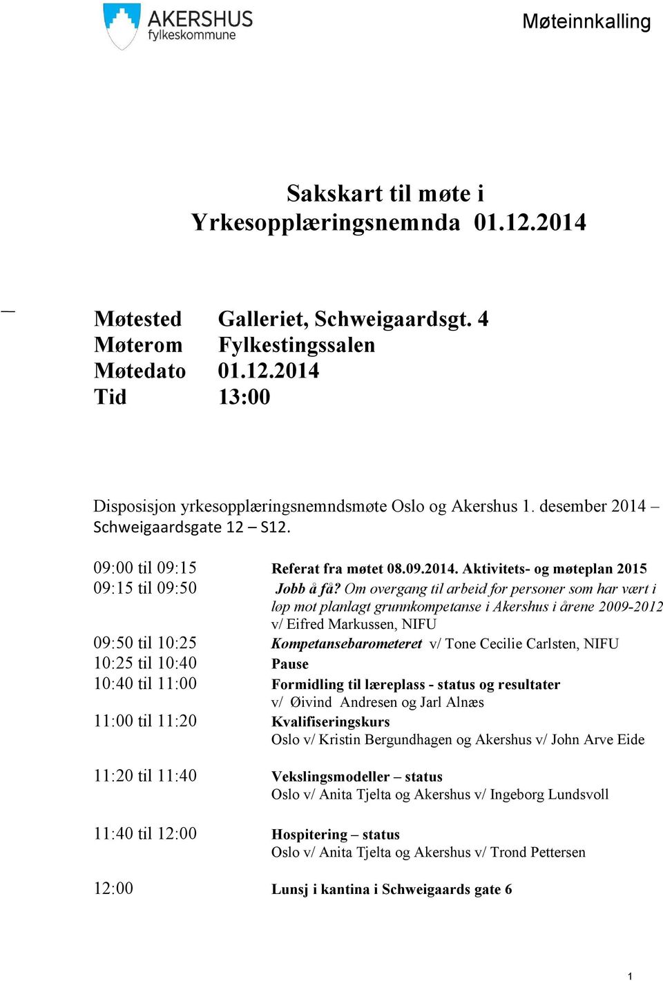 Om overgang til arbeid for personer som har vært i løp mot planlagt grunnkompetanse i Akershus i årene 2009-2012 v/ Eifred Markussen, NIFU 09:50 til 10:25 Kompetansebarometeret v/ Tone Cecilie