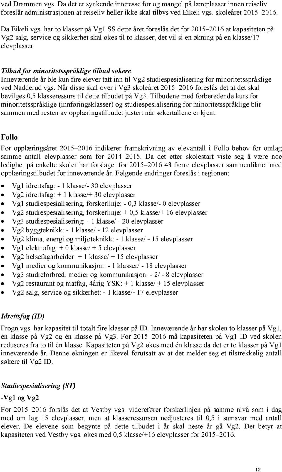 har to klasser på Vg1 SS dette året foreslås det for 2015 2016 at kapasiteten på Vg2 salg, service og sikkerhet skal økes til to klasser, det vil si en økning på en klasse/17 elevplasser.