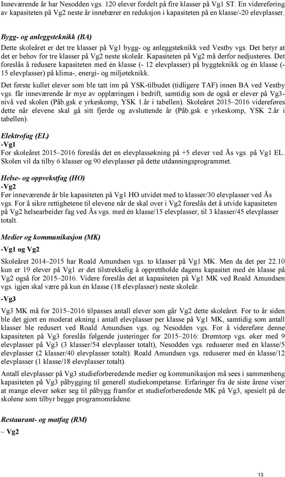 Kapasiteten på Vg2 må derfor nedjusteres. Det foreslås å redusere kapasiteten med én klasse (- 12 elevplasser) på byggteknikk og én klasse (- 15 elevplasser) på klima-, energi- og miljøteknikk.