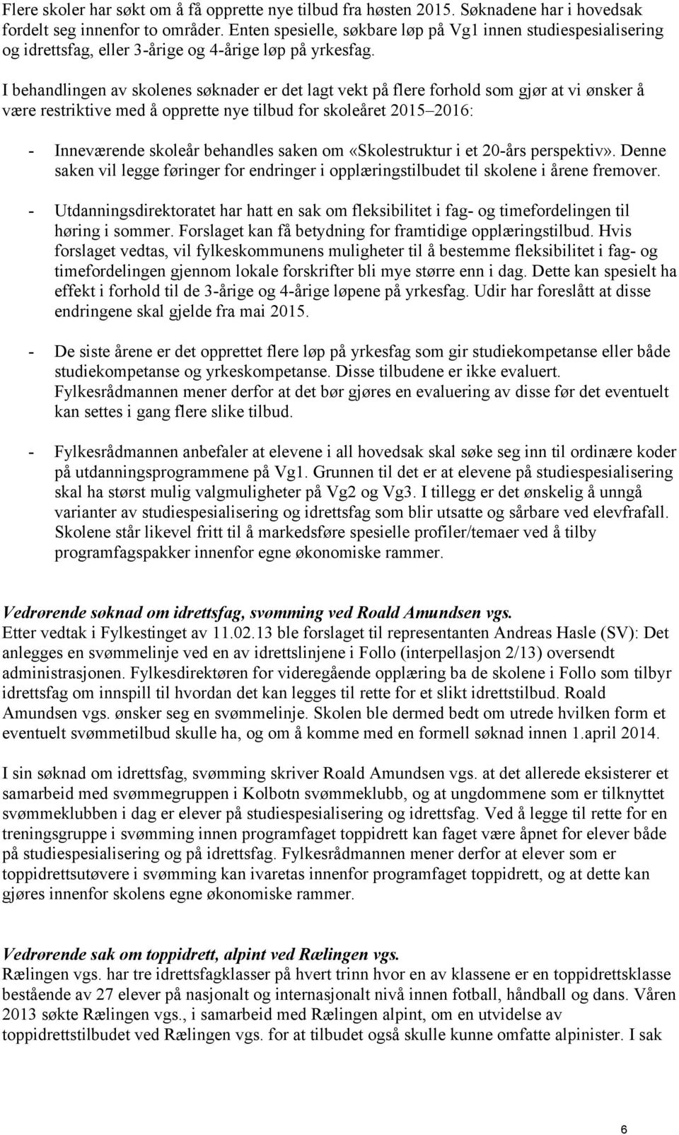 I behandlingen av skolenes søknader er det lagt vekt på flere forhold som gjør at vi ønsker å være restriktive med å opprette nye tilbud for skoleåret 2015 2016: - Inneværende skoleår behandles saken