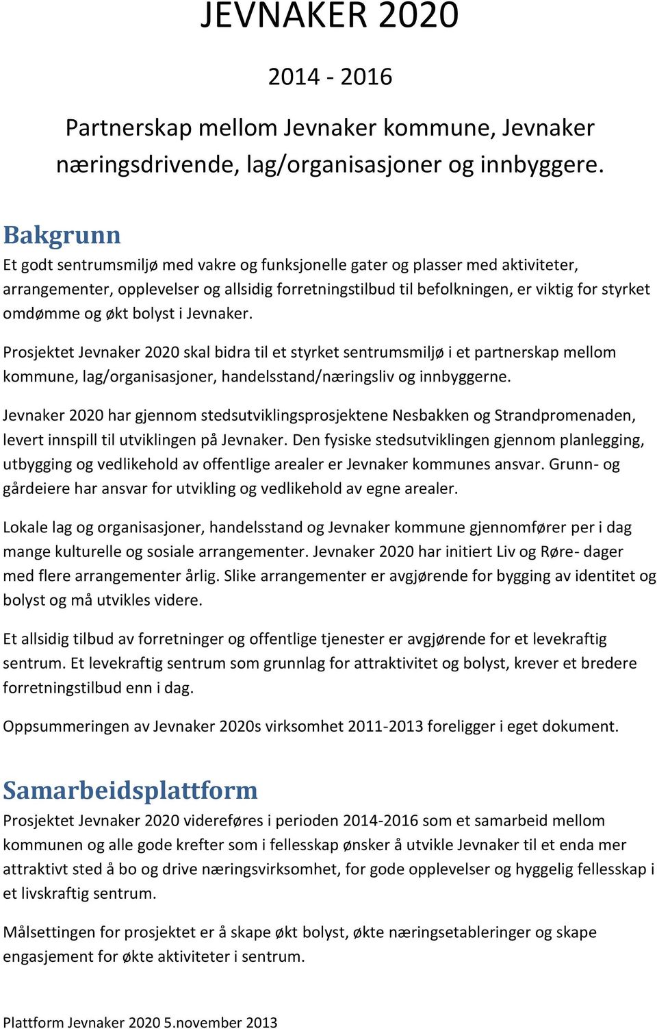 økt bolyst i Jevnaker. Prosjektet Jevnaker 2020 skal bidra til et styrket sentrumsmiljø i et partnerskap mellom kommune, lag/organisasjoner, handelsstand/næringsliv og innbyggerne.