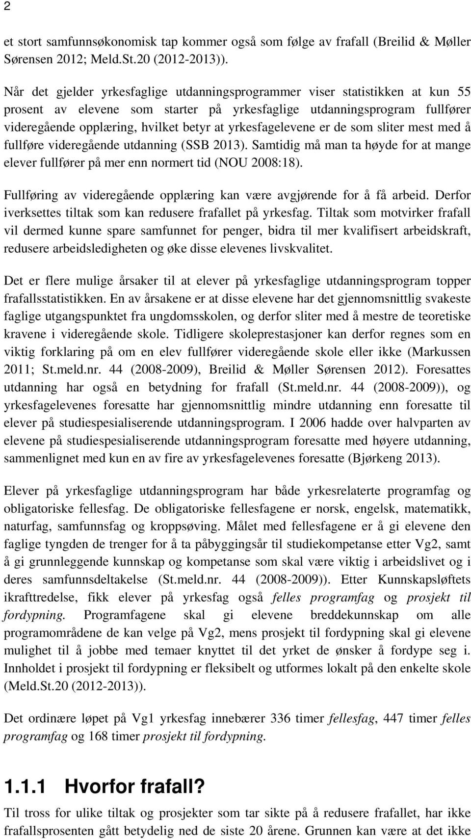 yrkesfagelevene er de som sliter mest med å fullføre videregående utdanning (SSB 2013). Samtidig må man ta høyde for at mange elever fullfører på mer enn normert tid (NOU 2008:18).