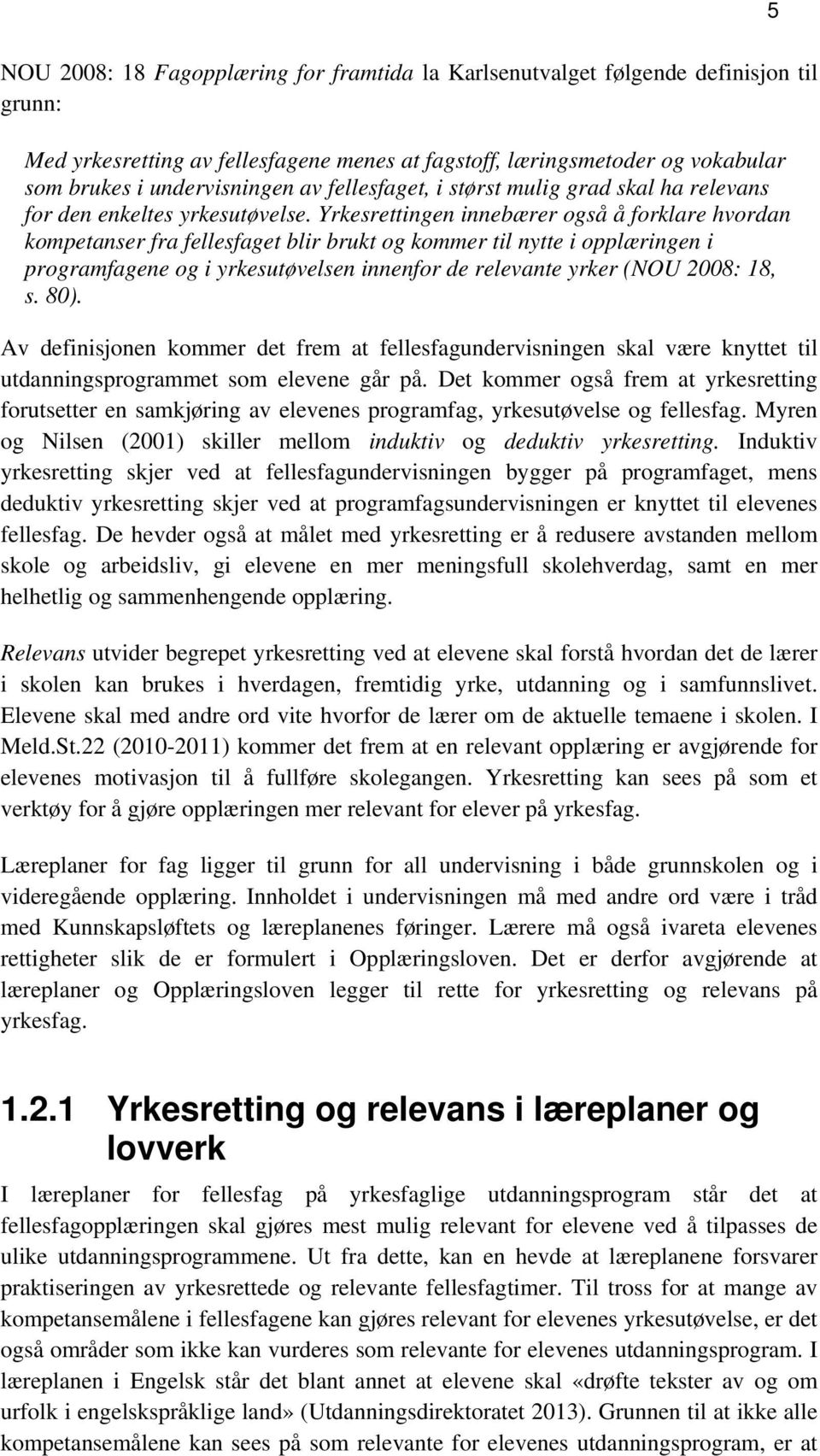 Yrkesrettingen innebærer også å forklare hvordan kompetanser fra fellesfaget blir brukt og kommer til nytte i opplæringen i programfagene og i yrkesutøvelsen innenfor de relevante yrker (NOU 2008: