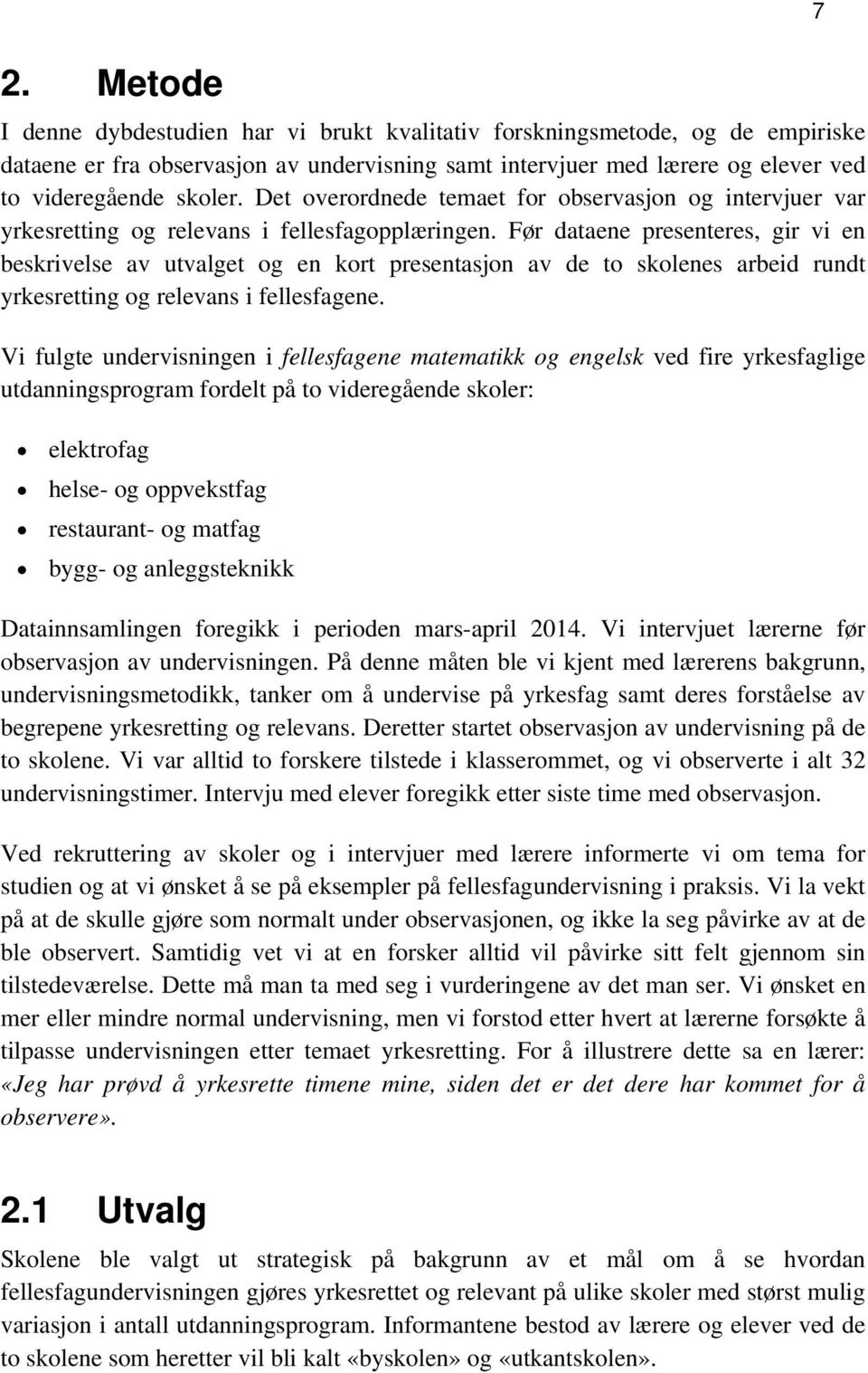 Før dataene presenteres, gir vi en beskrivelse av utvalget og en kort presentasjon av de to skolenes arbeid rundt yrkesretting og relevans i fellesfagene.