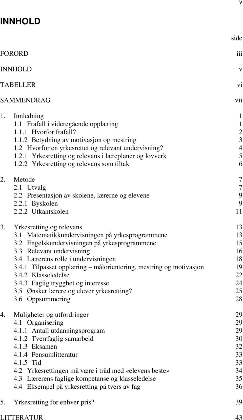 2 Presentasjon av skolene, lærerne og elevene 9 2.2.1 Byskolen 9 2.2.2 Utkantskolen 11 3. Yrkesretting og relevans 13 3.1 Matematikkundervisningen på yrkesprogrammene 13 3.