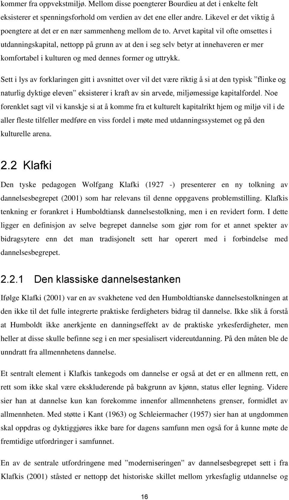 Arvet kapital vil ofte omsettes i utdanningskapital, nettopp på grunn av at den i seg selv betyr at innehaveren er mer komfortabel i kulturen og med dennes former og uttrykk.